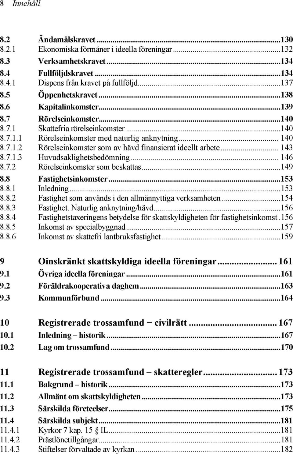 .. 143 8.7.1.3 Huvudsaklighetsbedömning... 146 8.7.2 Rörelseinkomster som beskattas...149 8.8 Fastighetsinkomster...153 8.8.1 Inledning...153 8.8.2 Fastighet som används i den allmännyttiga verksamheten.