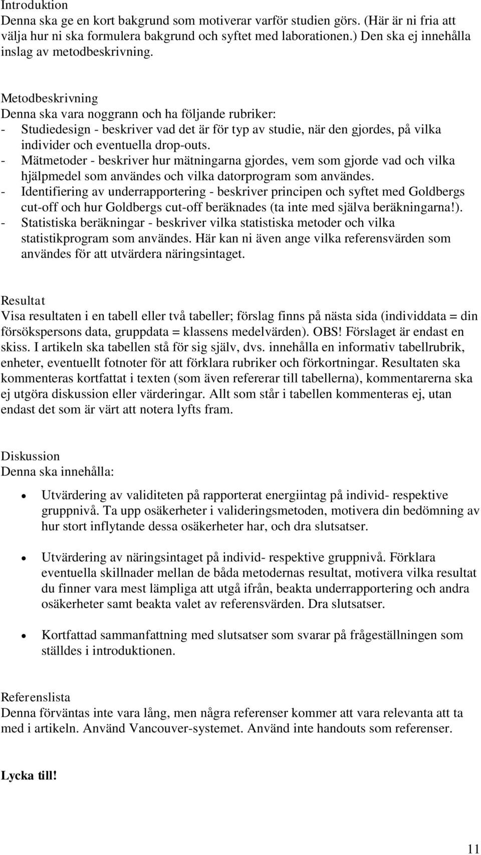 Metodbeskrivning Denna ska vara noggrann och ha följande rubriker: - Studiedesign - beskriver vad det är för typ av studie, när den gjordes, på vilka individer och eventuella drop-outs.