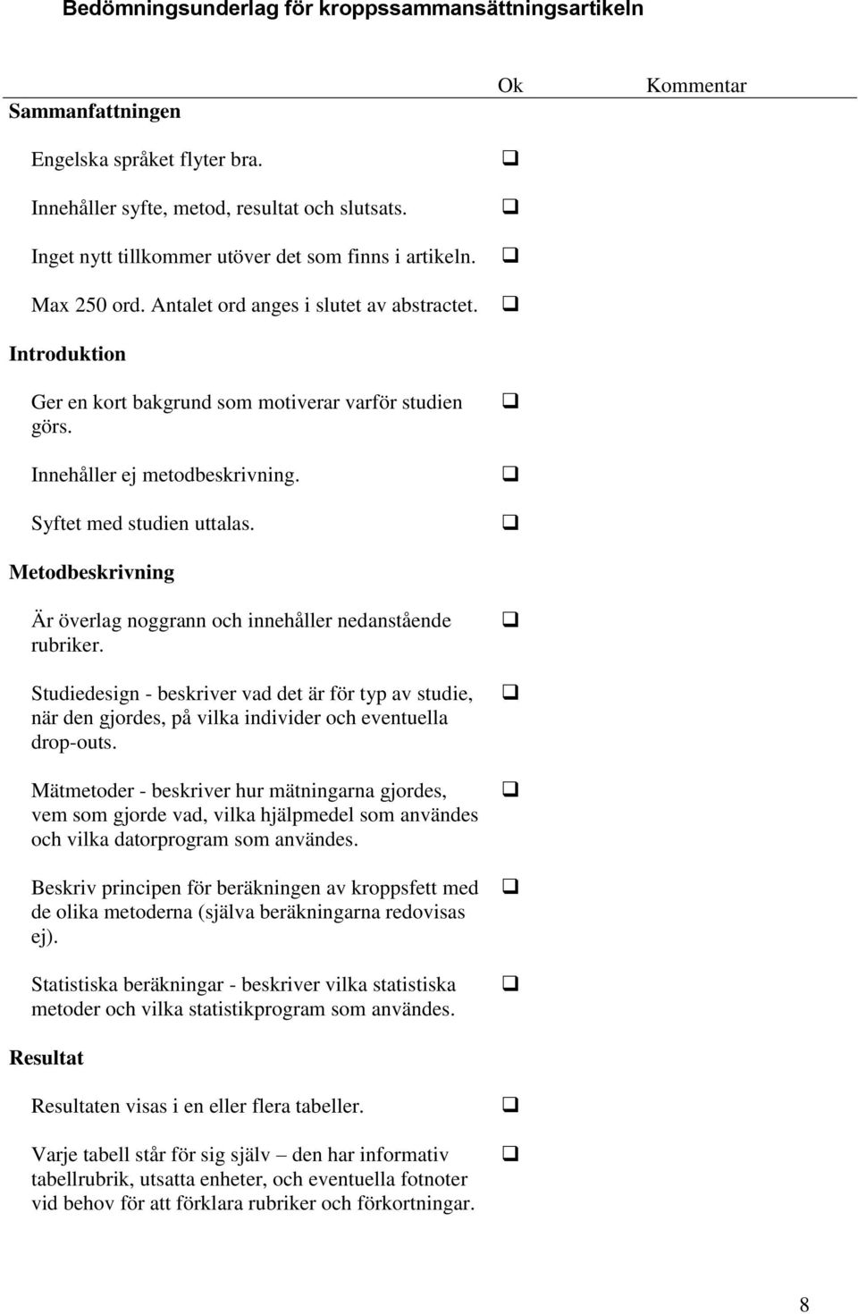 Innehåller ej metodbeskrivning. Syftet med studien uttalas. Metodbeskrivning Är överlag noggrann och innehåller nedanstående rubriker.