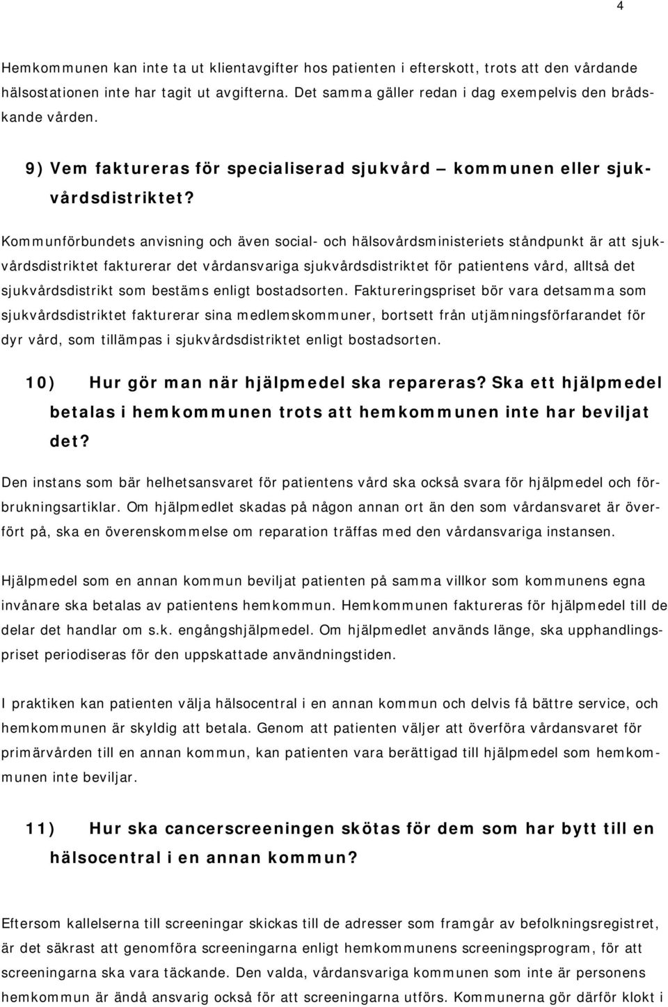 Kommunförbundets anvisning och även social- och hälsovårdsministeriets ståndpunkt är att sjukvårdsdistriktet fakturerar det vårdansvariga sjukvårdsdistriktet för patientens vård, alltså det