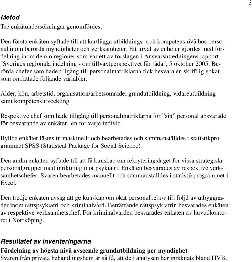 2005. Berörda chefer som hade tillgång till personalmatriklarna fick besvara en skriftlig enkät som omfattade följande variabler: Ålder, kön, arbetstid, organisation/arbetsområde, grundutbildning,