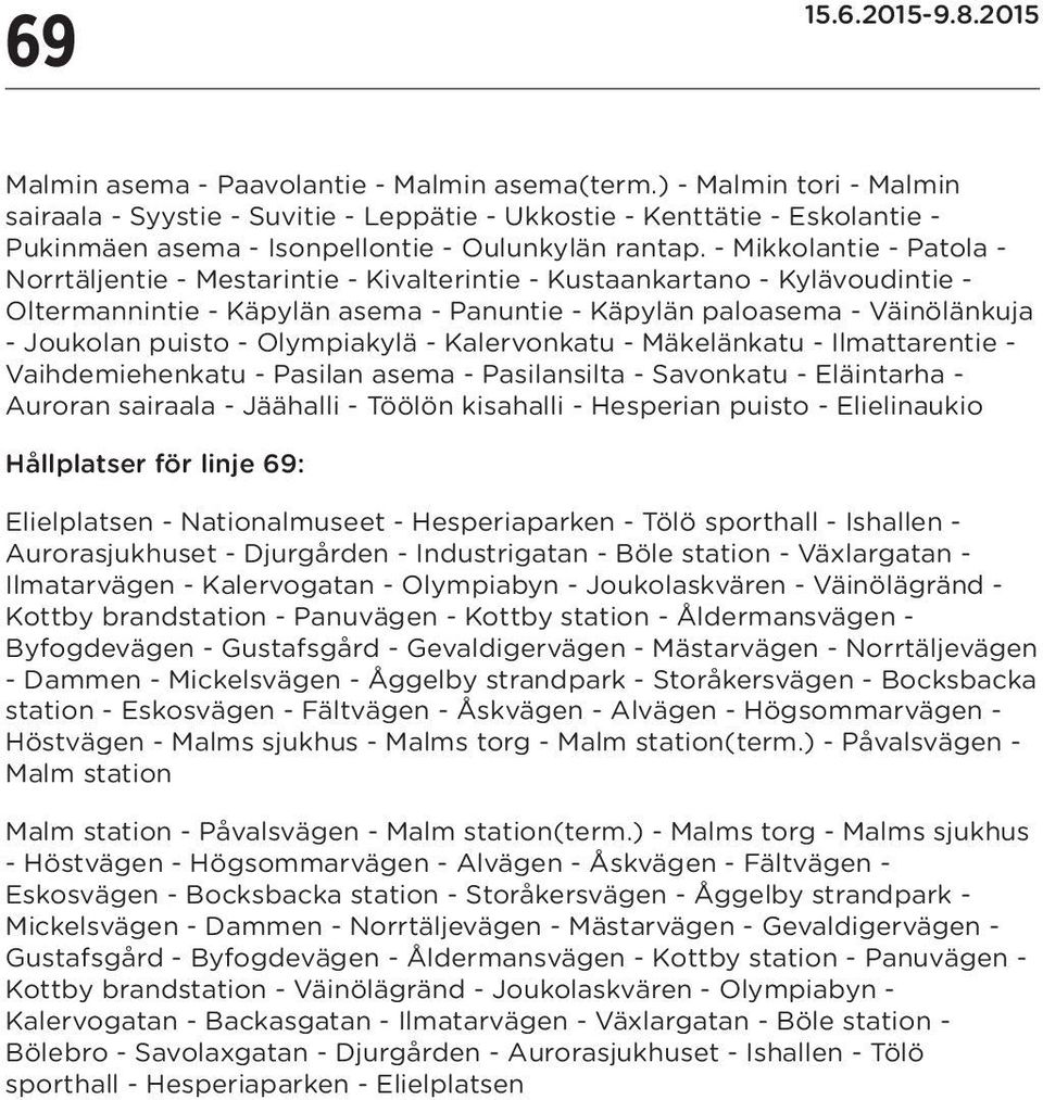 Olympiakylä - Kalervonkatu - Mäkelänkatu - Ilmattarentie - Vaihdemiehenkatu - Pasilan - Pasilansilta - Savonkatu - Eläintarha - Auroran sairaala - Jäähalli - Töölön kisahalli - Hesperian puisto -