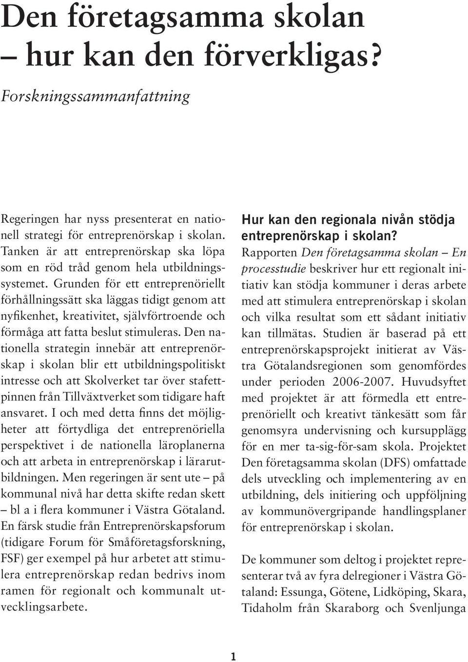 Grunden för ett entreprenöriellt förhållningssätt ska läggas tidigt genom att nyfikenhet, kreativitet, självförtroende och förmåga att fatta beslut stimuleras.