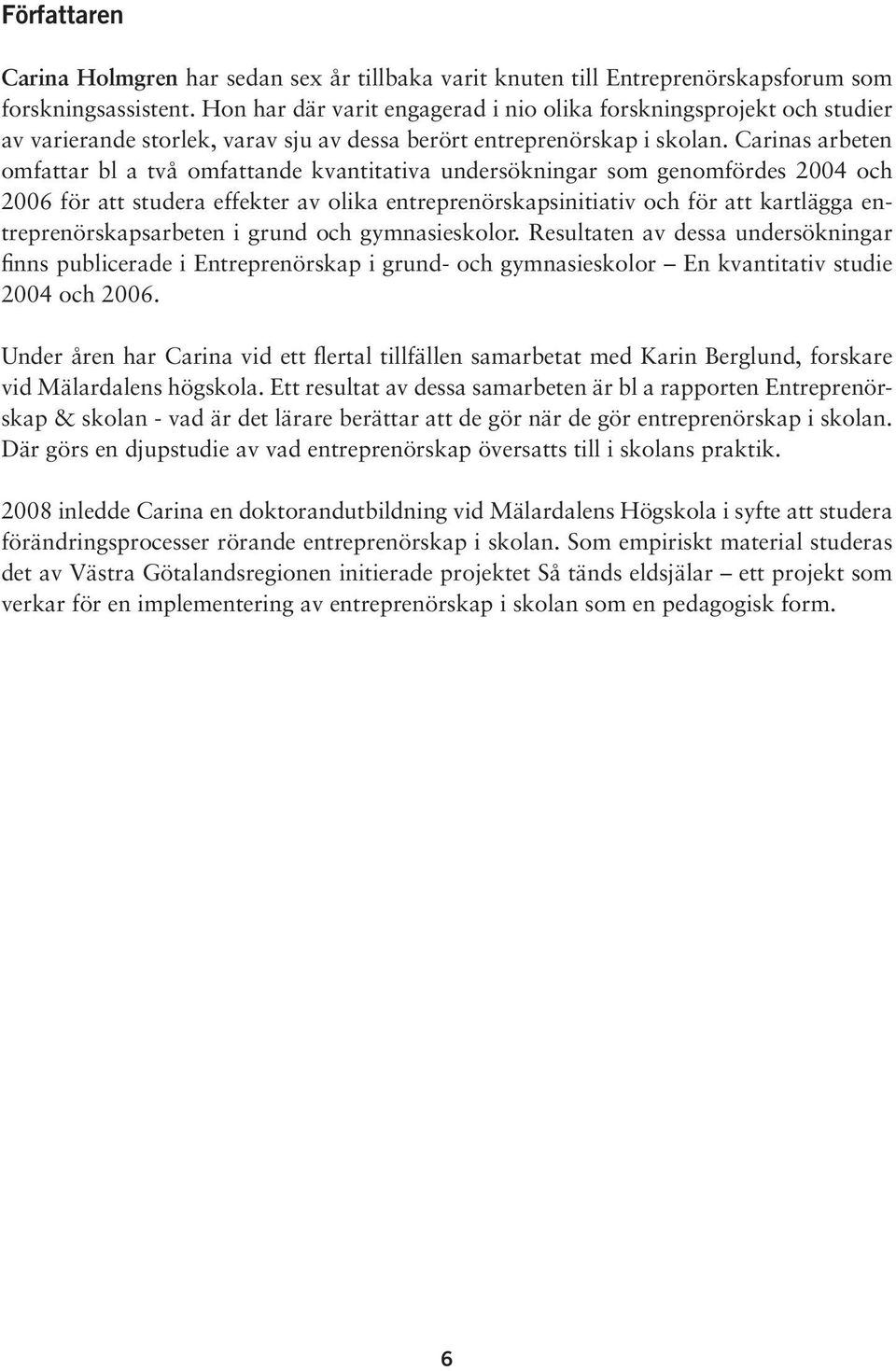 Carinas arbeten omfattar bl a två omfattande kvantitativa undersökningar som genomfördes 2004 och 2006 för att studera effekter av olika entreprenörskapsinitiativ och för att kartlägga