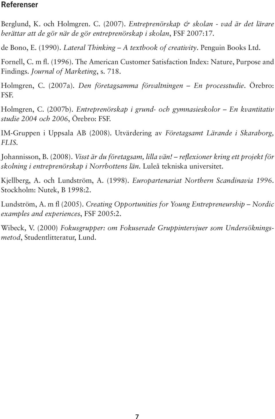 Holmgren, C. (2007a). Den företagsamma förvaltningen En processtudie. Örebro: FSF. Holmgren, C. (2007b). Entreprenörskap i grund- och gymnasieskolor En kvantitativ studie 2004 och 2006, Örebro: FSF.