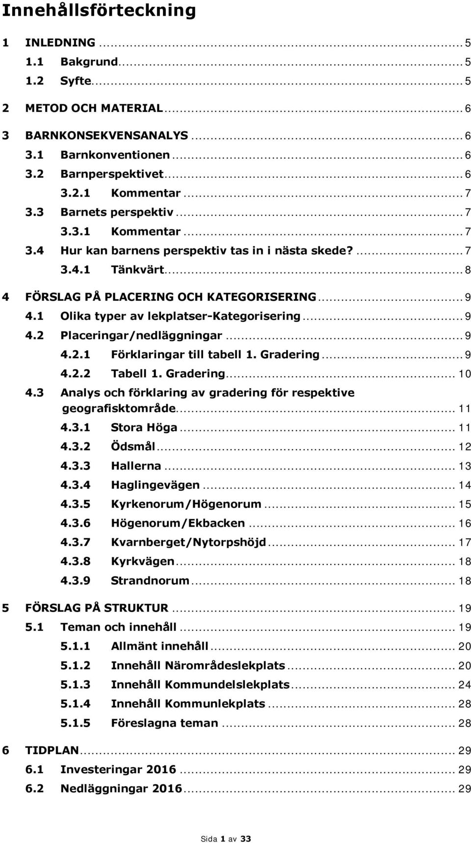 1 Olika typer av lekplatser-kategorisering... 9 4.2 Placeringar/nedläggningar... 9 4.2.1 Förklaringar till tabell 1. Gradering... 9 4.2.2 Tabell 1. Gradering... 10 4.