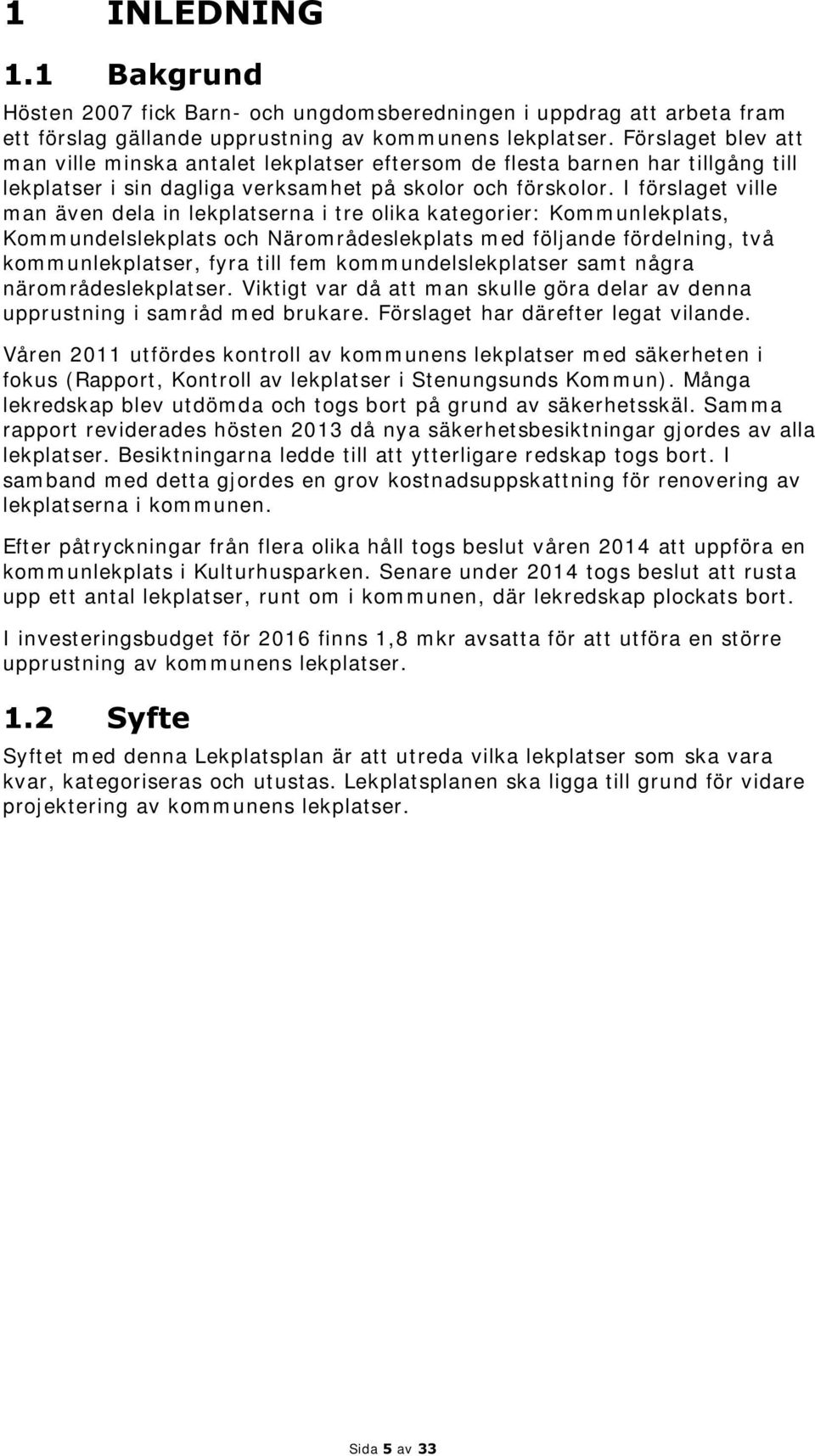 I förslaget ville man även dela in lekplatserna i tre olika kategorier: Kommunlekplats, Kommundelslekplats och Närområdeslekplats med följande fördelning, två kommunlekplatser, fyra till fem