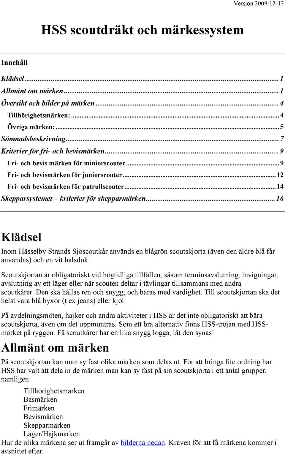 ..14 Skepparsystemet kriterier för skepparmärken...16 Klädsel Inom Hässelby Strands Sjöscoutkår används en blågrön scoutskjorta (även den äldre blå får användas) och en vit halsduk.