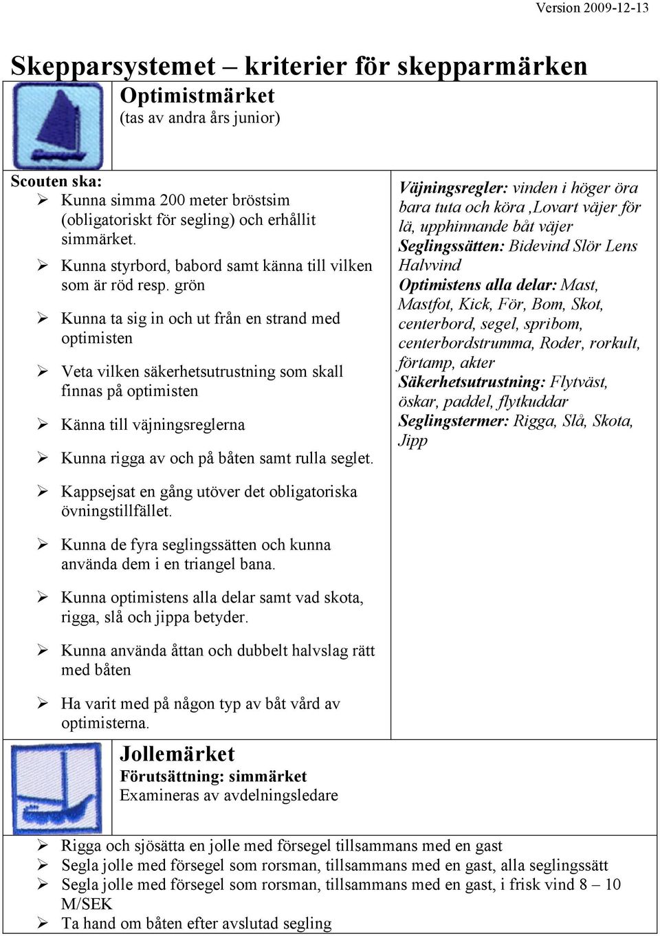 grön Kunna ta sig in och ut från en strand med optimisten Veta vilken säkerhetsutrustning som skall finnas på optimisten Känna till väjningsreglerna Kunna rigga av och på båten samt rulla seglet.