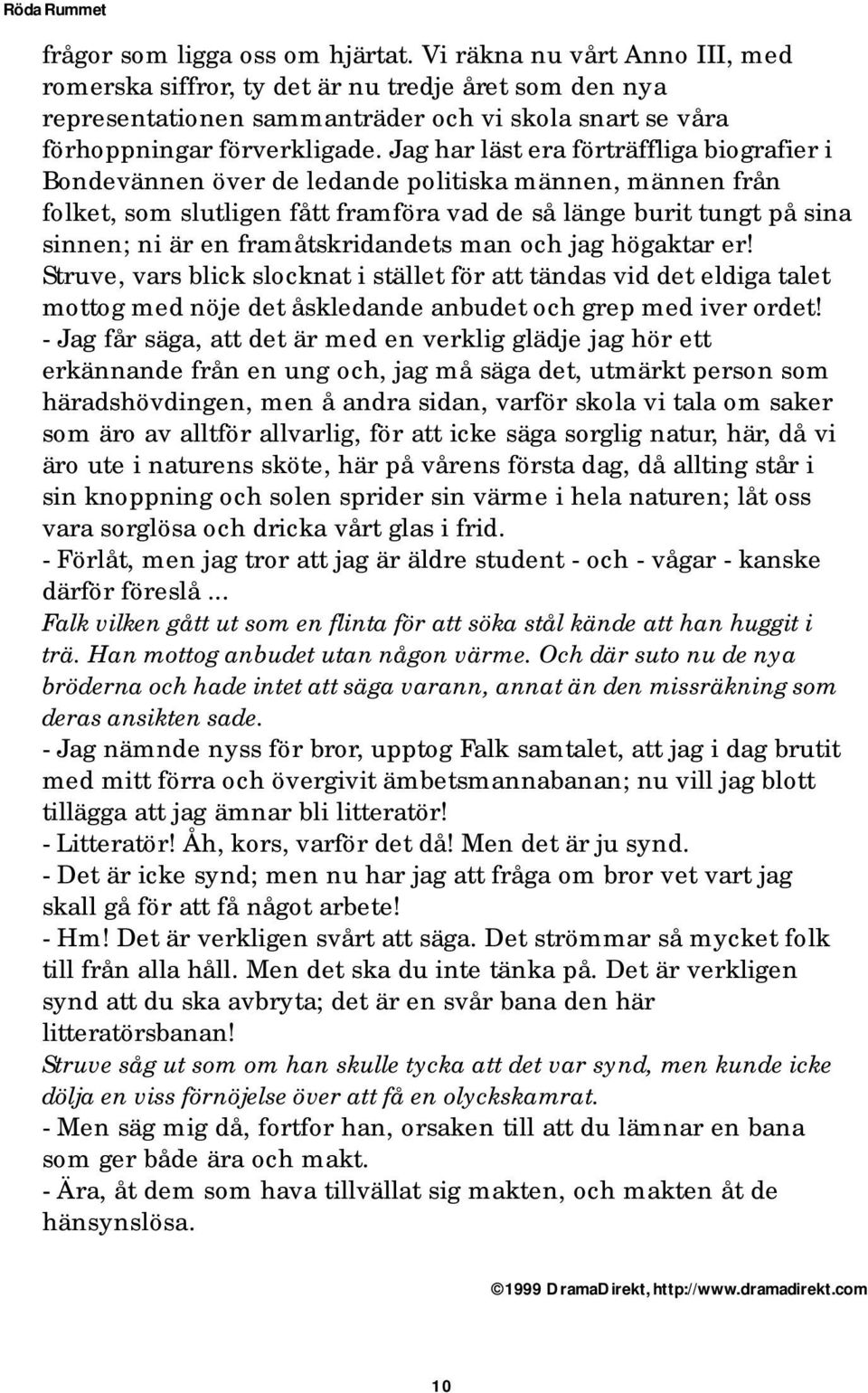 Jag har läst era förträffliga biografier i Bondevännen över de ledande politiska männen, männen från folket, som slutligen fått framföra vad de så länge burit tungt på sina sinnen; ni är en