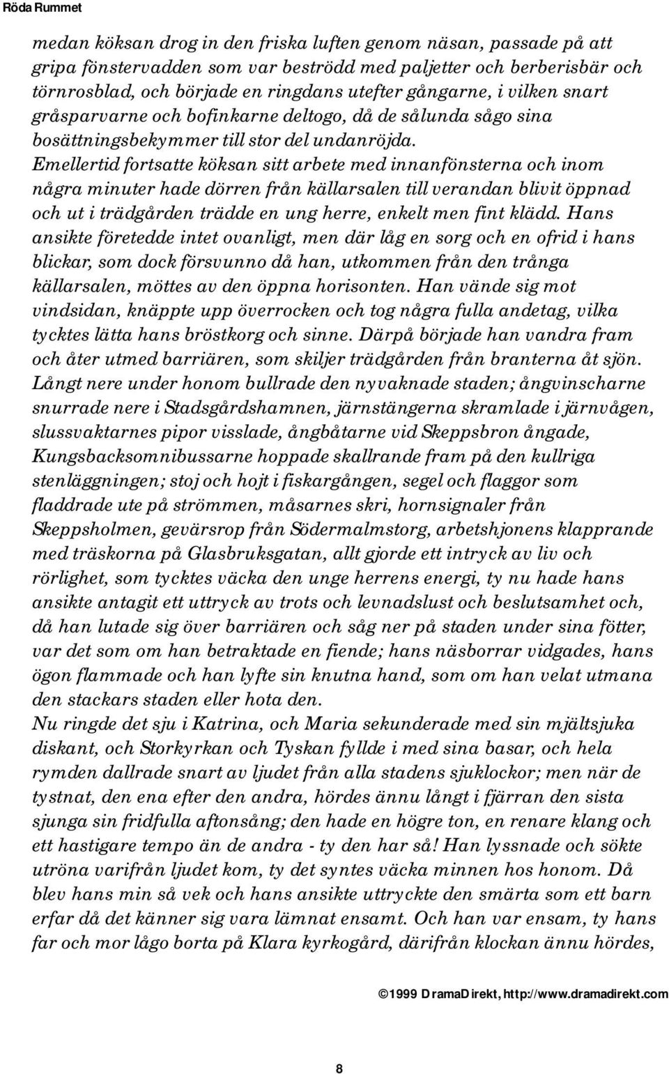 Emellertid fortsatte köksan sitt arbete med innanfönsterna och inom några minuter hade dörren från källarsalen till verandan blivit öppnad och ut i trädgården trädde en ung herre, enkelt men fint