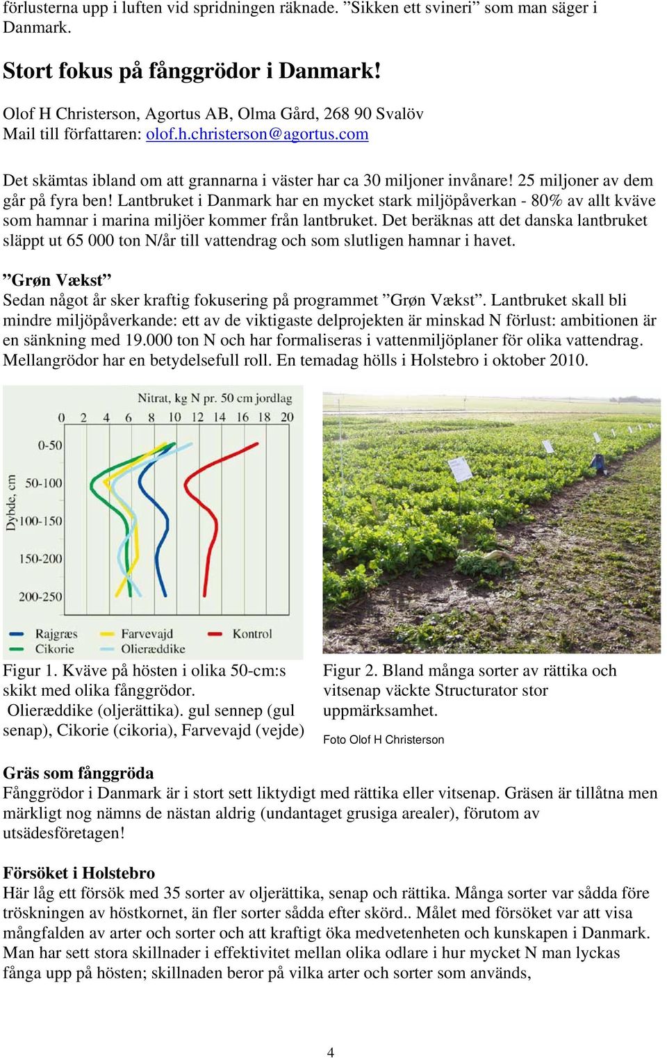 25 miljoner av dem går på fyra ben! Lantbruket i Danmark har en mycket stark miljöpåverkan - 80% av allt kväve som hamnar i marina miljöer kommer från lantbruket.