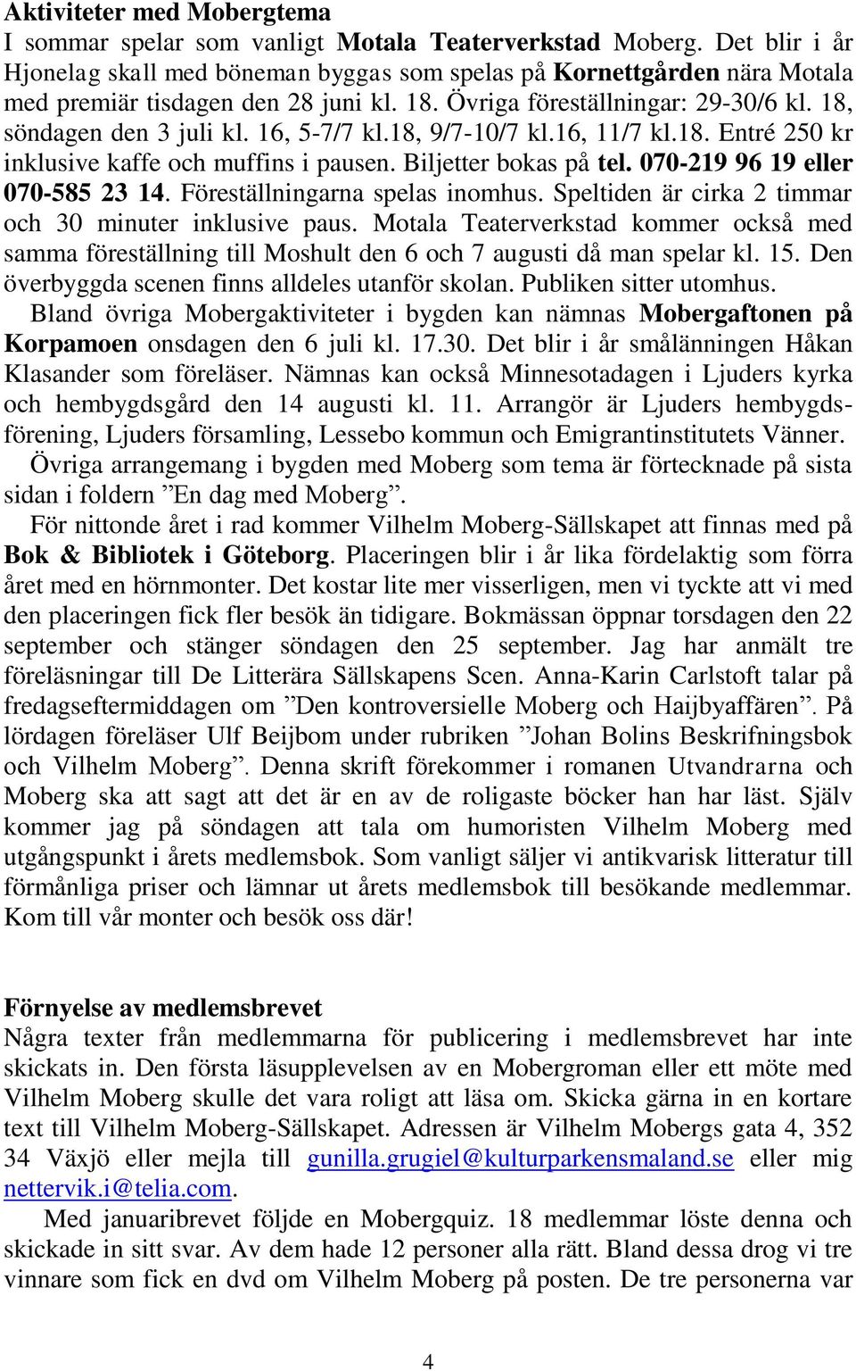 16, 5-7/7 kl.18, 9/7-10/7 kl.16, 11/7 kl.18. Entré 250 kr inklusive kaffe och muffins i pausen. Biljetter bokas på tel. 070-219 96 19 eller 070-585 23 14. Föreställningarna spelas inomhus.