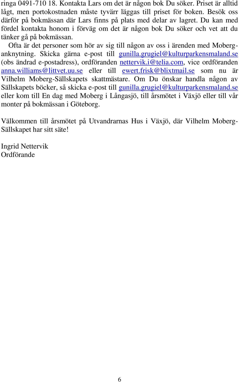 Ofta är det personer som hör av sig till någon av oss i ärenden med Moberganknytning. Skicka gärna e-post till gunilla.grugiel@kulturparkensmaland.se (obs ändrad e-postadress), ordföranden nettervik.