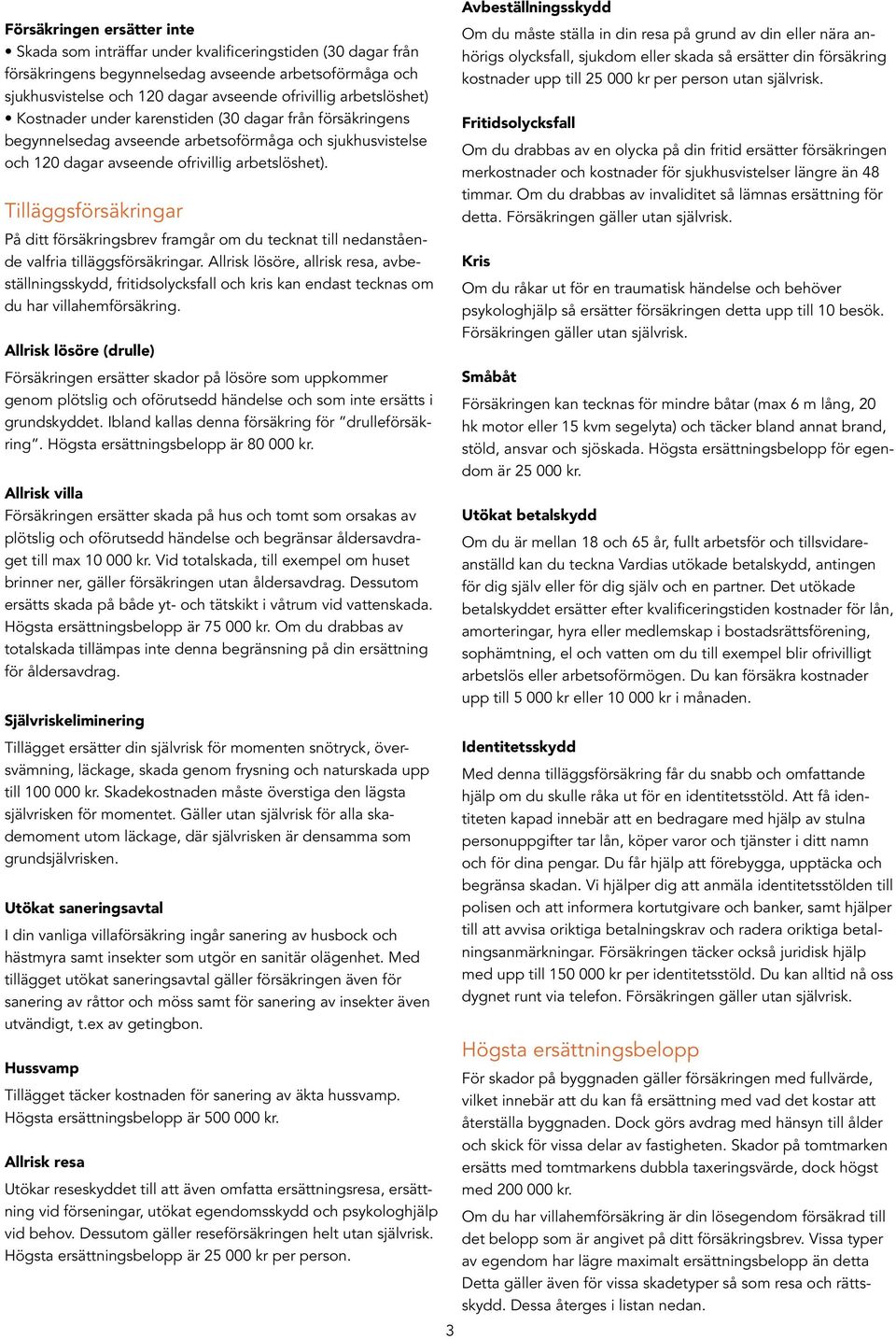 Tilläggsförsäkringar På ditt försäkringsbrev framgår om du tecknat till nedanstående valfria tilläggsförsäkringar.