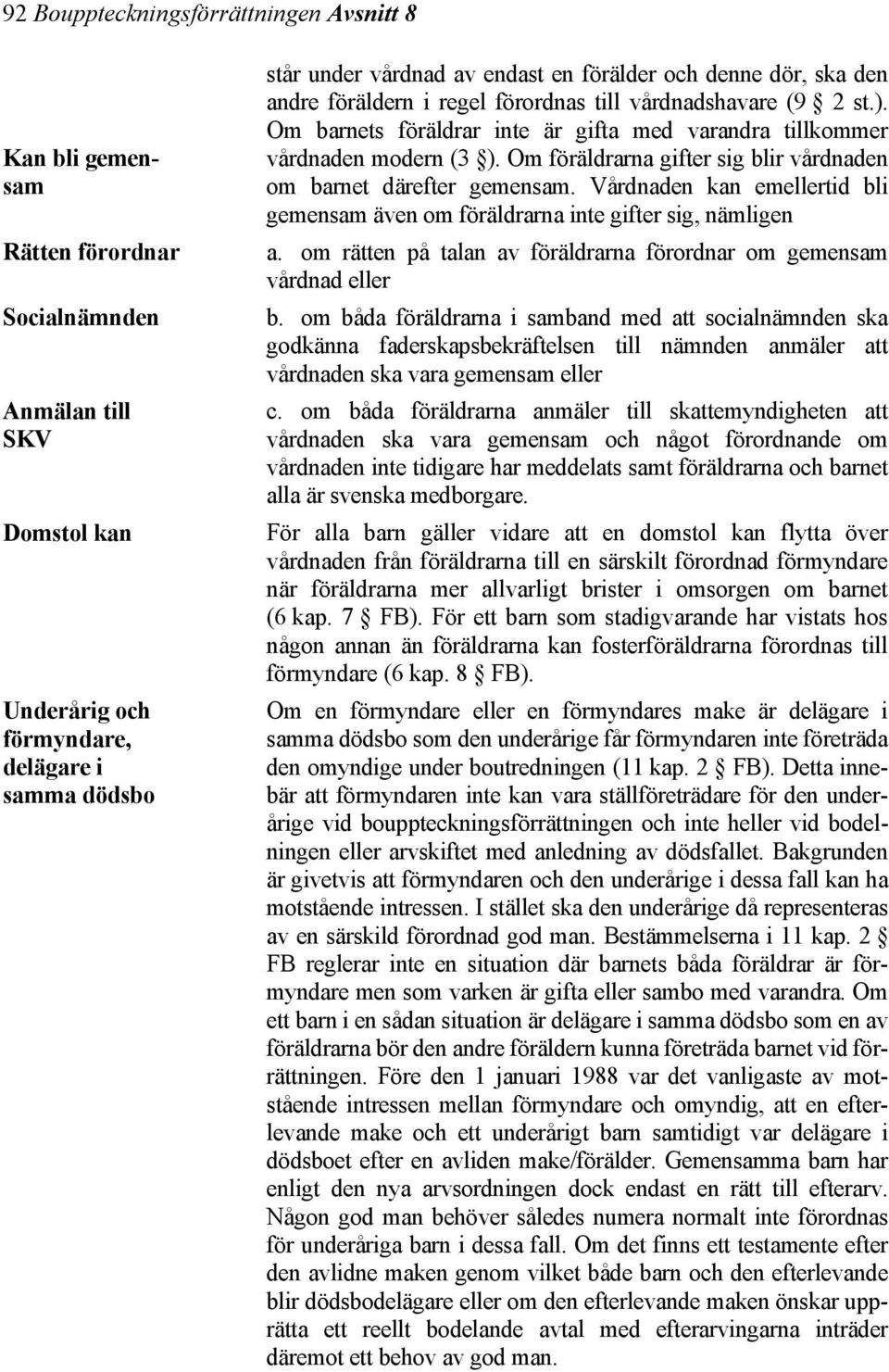 Vårdnaden kan emellertid bli gemensam även om föräldrarna inte gifter sig, nämligen Rätten förordnar a. om rätten på talan av föräldrarna förordnar om gemensam vårdnad eller Socialnämnden b.