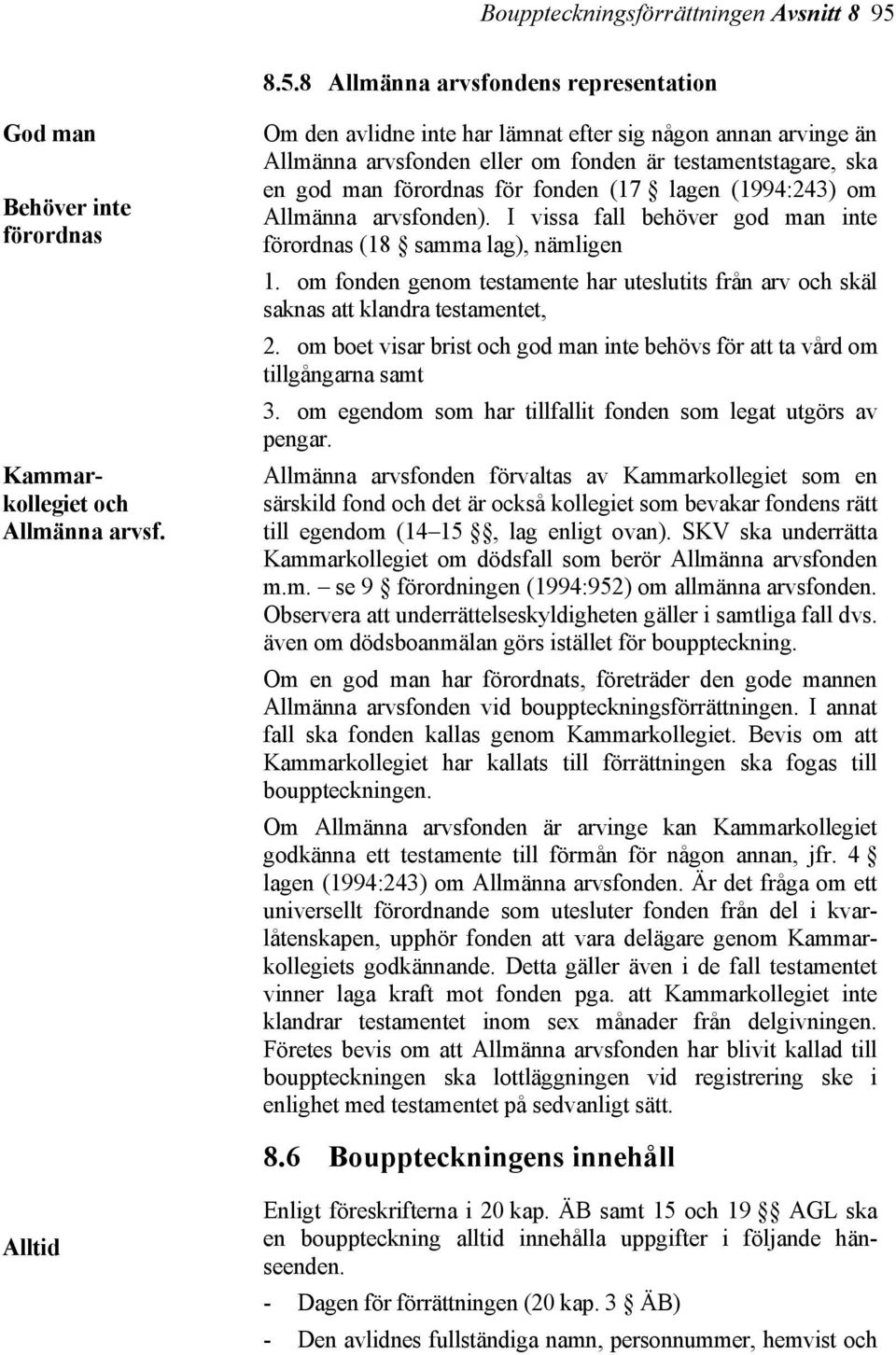 arvsfonden). I vissa fall behöver god man inte förordnas (18 samma lag), nämligen 1. om fonden genom testamente har uteslutits från arv och skäl saknas att klandra testamentet, 2.