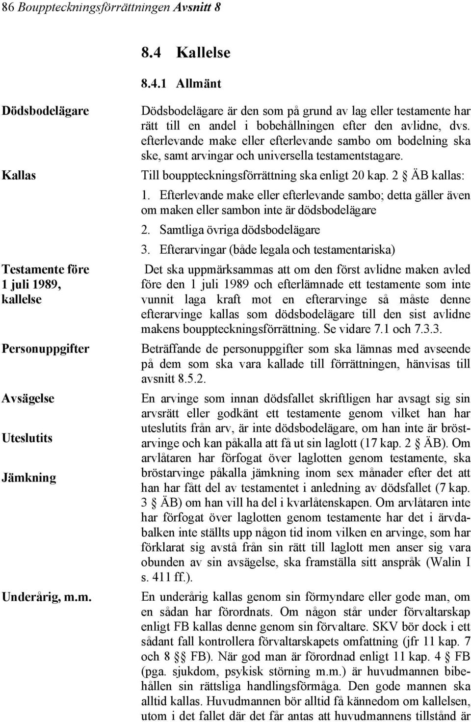 Efterlevande make eller efterlevande sambo; detta gäller även om maken eller sambon inte är dödsbodelägare 2. Samtliga övriga dödsbodelägare 3.