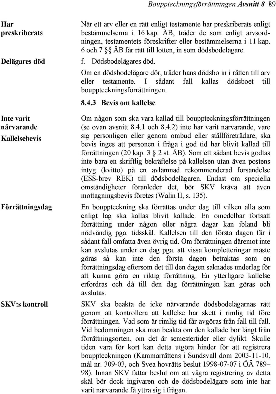 Om en dödsbodelägare dör, träder hans dödsbo in i rätten till arv eller testamente. I sådant fall kallas dödsboet till bouppteckningsförrättningen. 8.4.