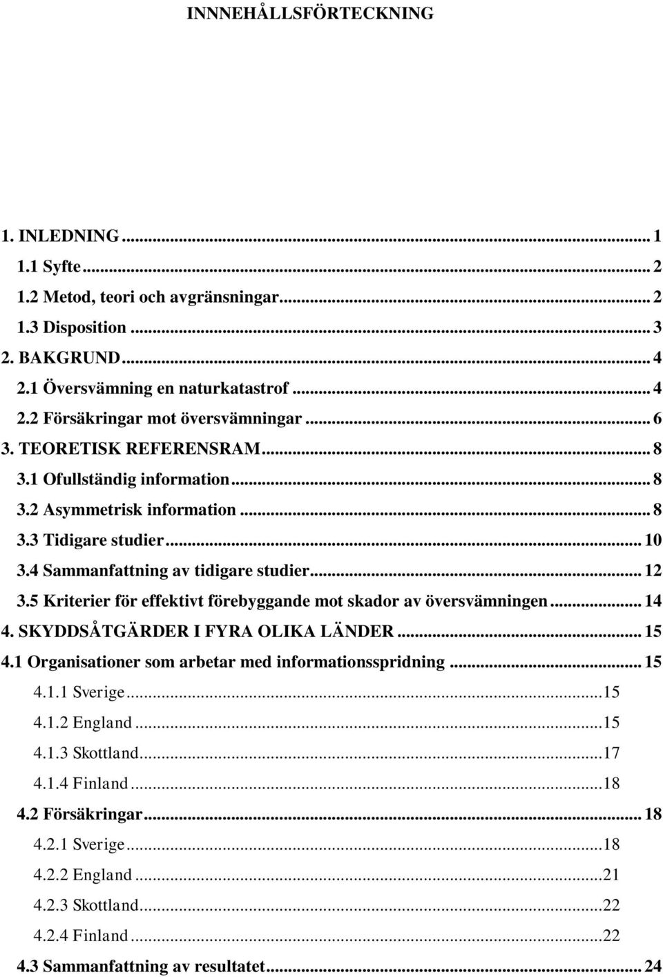 5 Kriterier för effektivt förebyggande mot skador av översvämningen... 14 4. SKYDDSÅTGÄRDER I FYRA OLIKA LÄNDER... 15 4.1 Organisationer som arbetar med informationsspridning... 15 4.1.1 Sverige.