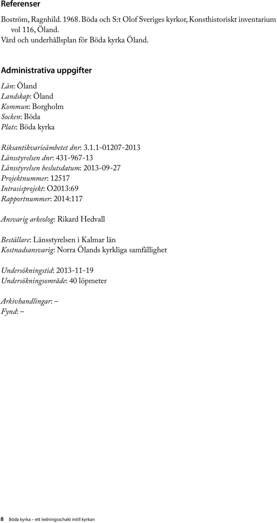 1-01207-2013 Länsstyrelsen dnr: 431-967-13 Länsstyrelsen beslutsdatum: 2013-09-27 Projektnummer: 12517 Intrasisprojekt: O2013:69 Rapportnummer: 2014:117 Ansvarig arkeolog: