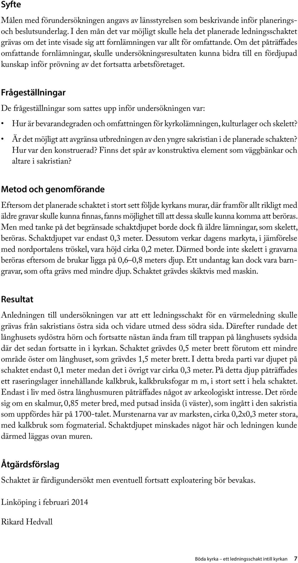 Om det påträffades omfattande fornlämningar, skulle undersökningsresultaten kunna bidra till en fördjupad kunskap inför prövning av det fortsatta arbetsföretaget.