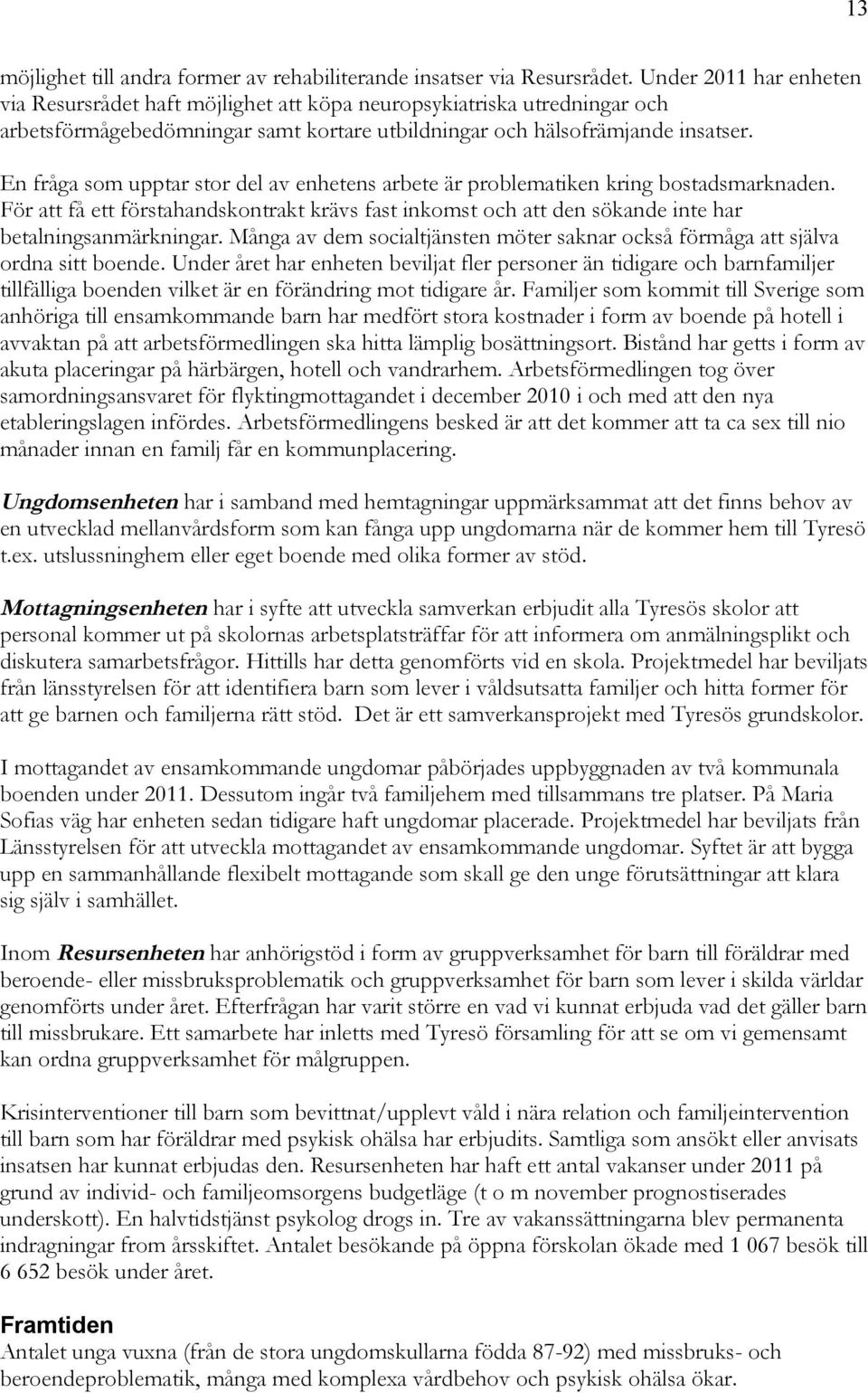 En fråga som upptar stor del av enhetens arbete är problematiken kring bostadsmarknaden. För att få ett förstahandskontrakt krävs fast inkomst och att den sökande inte har betalningsanmärkningar.