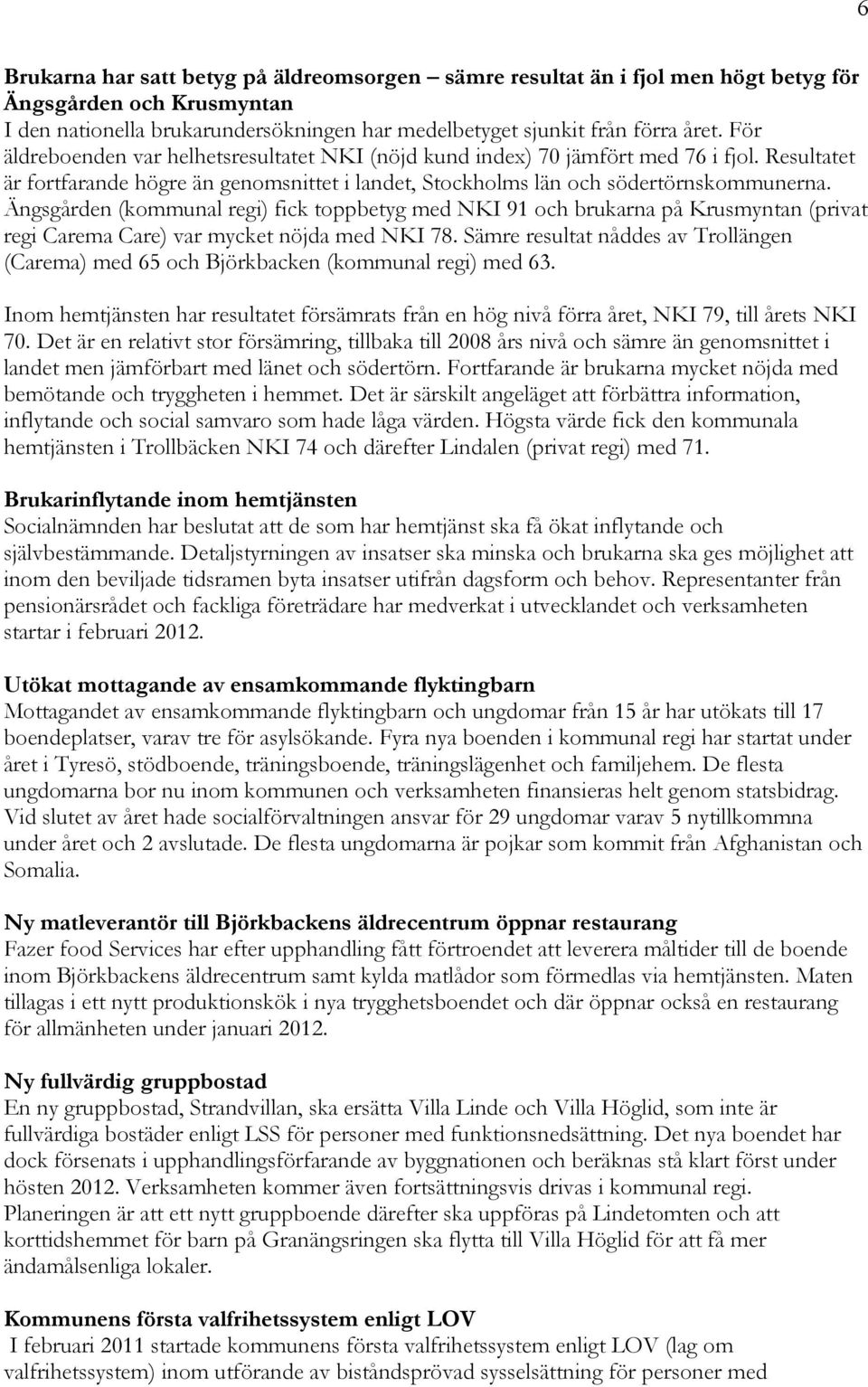 Ängsgården (kommunal regi) fick toppbetyg med NKI 91 och brukarna på Krusmyntan (privat regi Carema Care) var mycket nöjda med NKI 78.