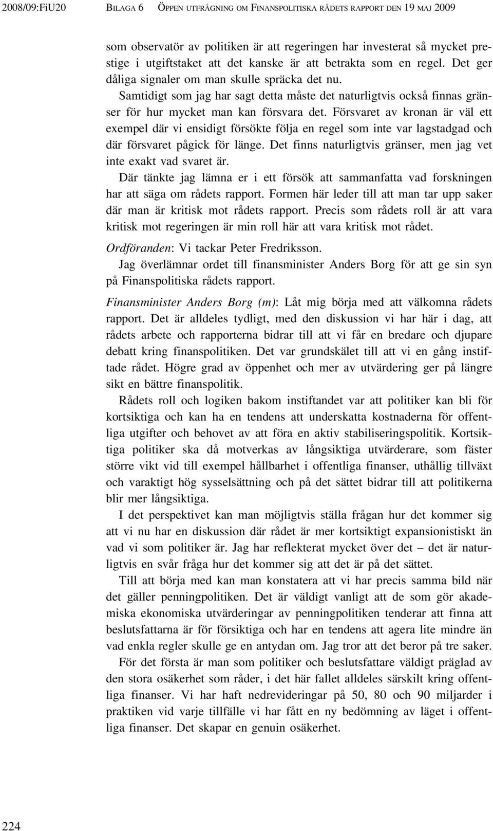 Försvaret av kronan är väl ett exempel där vi ensidigt försökte följa en regel som inte var lagstadgad och där försvaret pågick för länge.