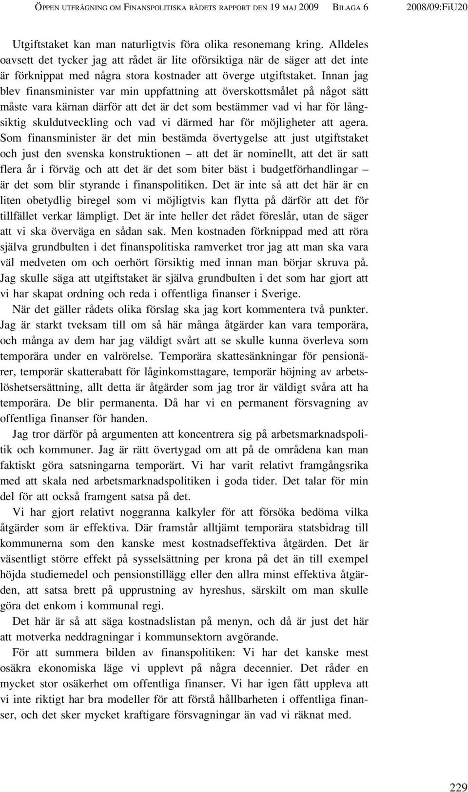 Innan jag blev finansminister var min uppfattning att överskottsmålet på något sätt måste vara kärnan därför att det är det som bestämmer vad vi har för långsiktig skuldutveckling och vad vi därmed