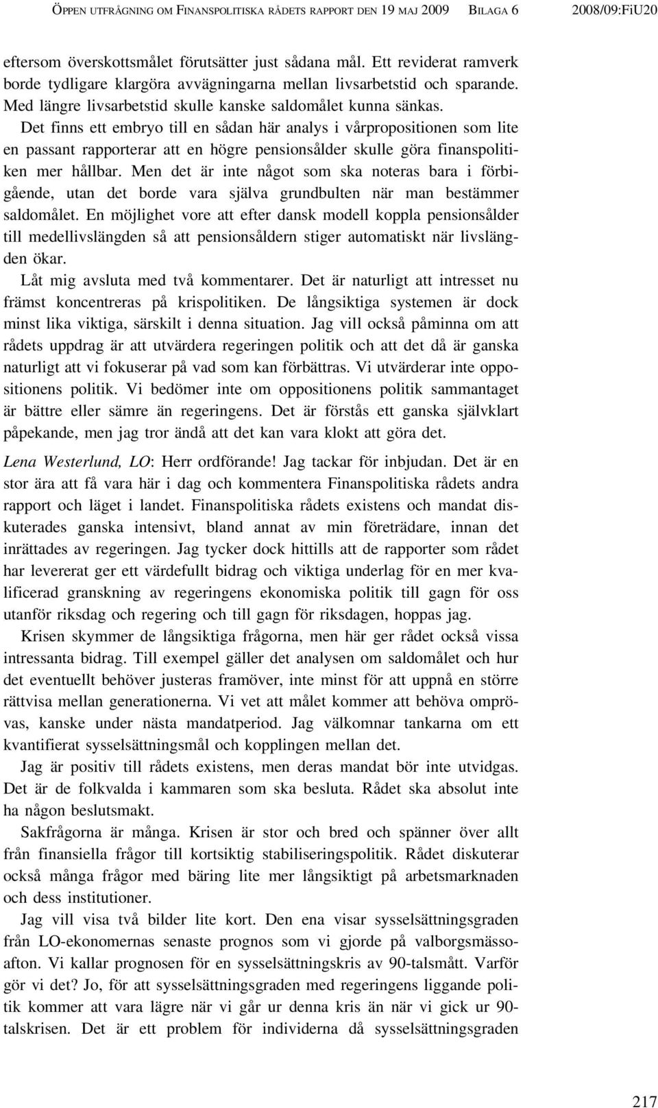 Det finns ett embryo till en sådan här analys i vårpropositionen som lite en passant rapporterar att en högre pensionsålder skulle göra finanspolitiken mer hållbar.