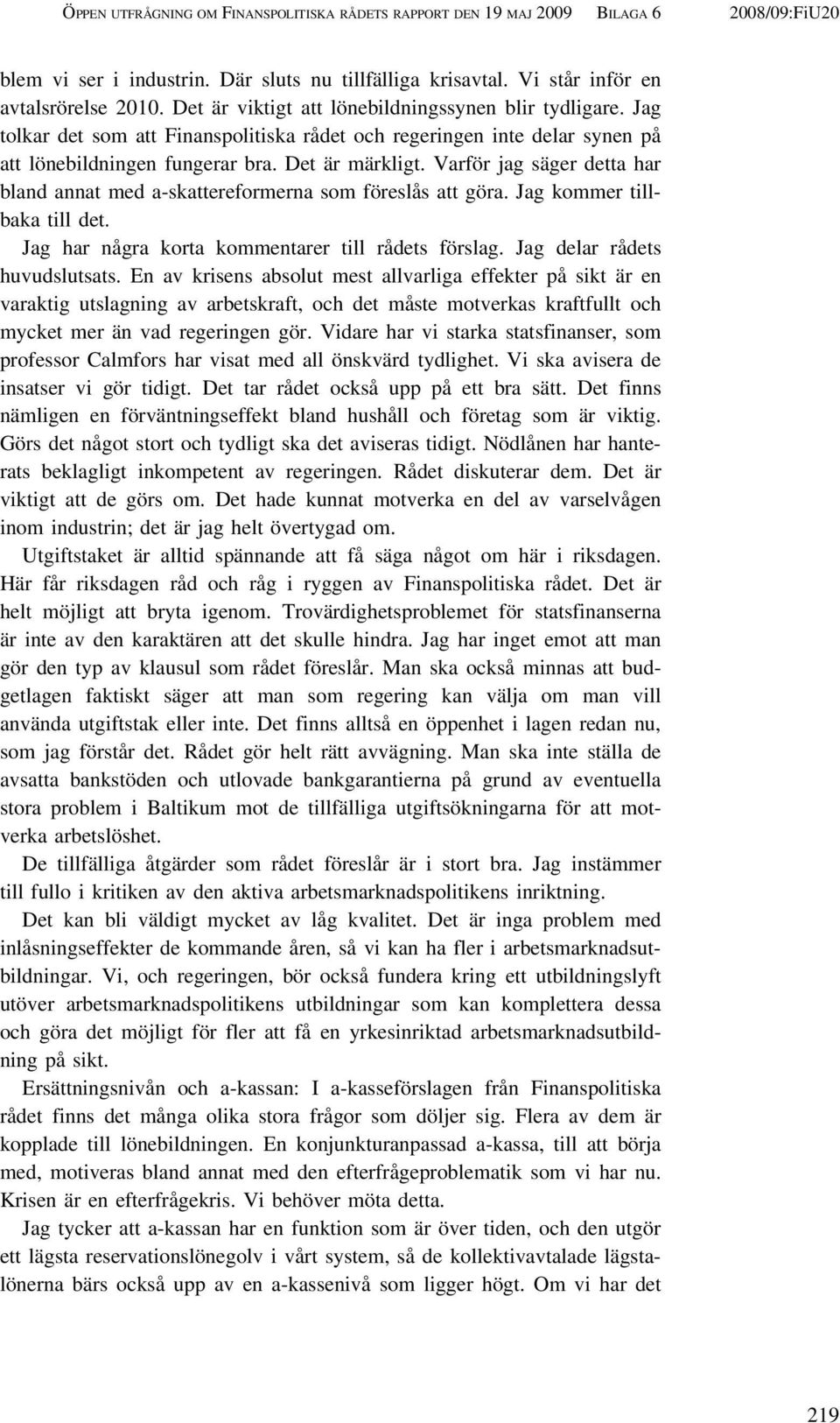 Varför jag säger detta har bland annat med a-skattereformerna som föreslås att göra. Jag kommer tillbaka till det. Jag har några korta kommentarer till rådets förslag. Jag delar rådets huvudslutsats.