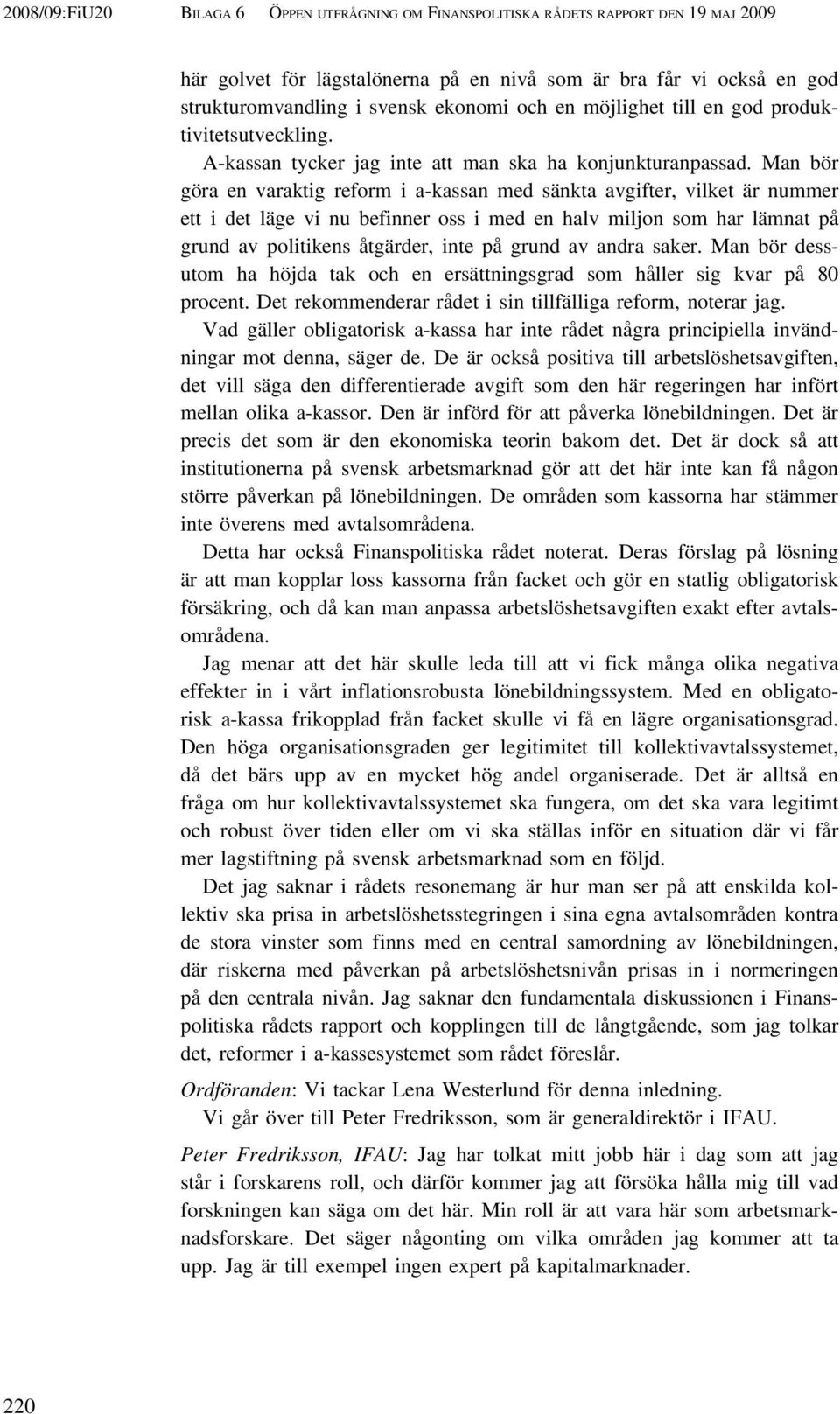 Man bör göra en varaktig reform i a-kassan med sänkta avgifter, vilket är nummer ett i det läge vi nu befinner oss i med en halv miljon som har lämnat på grund av politikens åtgärder, inte på grund