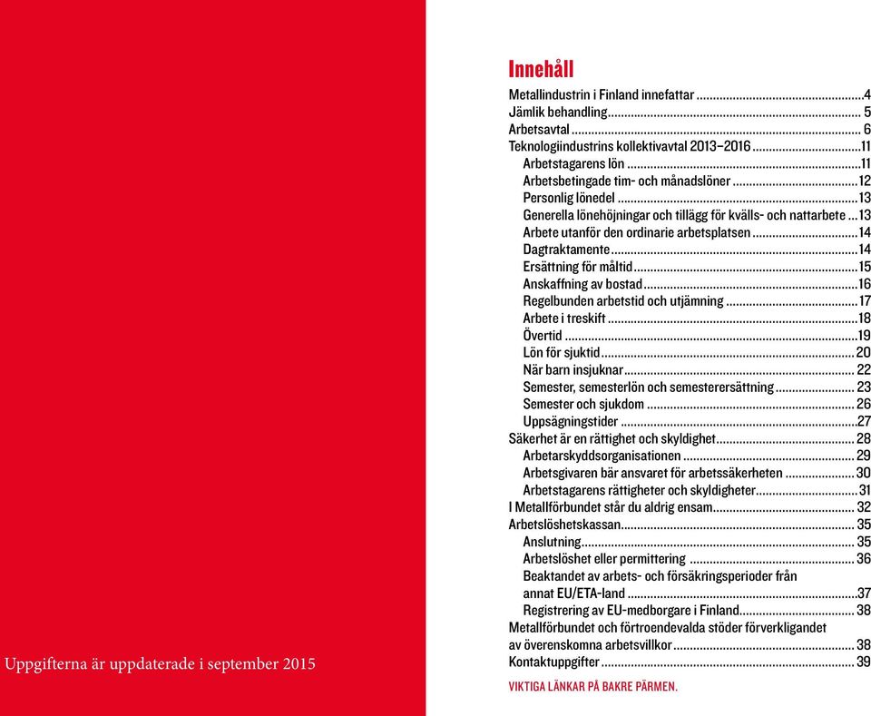 ..13 Arbete utanför den ordinarie arbetsplatsen... 14 Dagtraktamente... 14 Ersättning för måltid...15 Anskaffning av bostad...16 Regelbunden arbetstid och utjämning... 17 Arbete i treskift...18 Övertid.