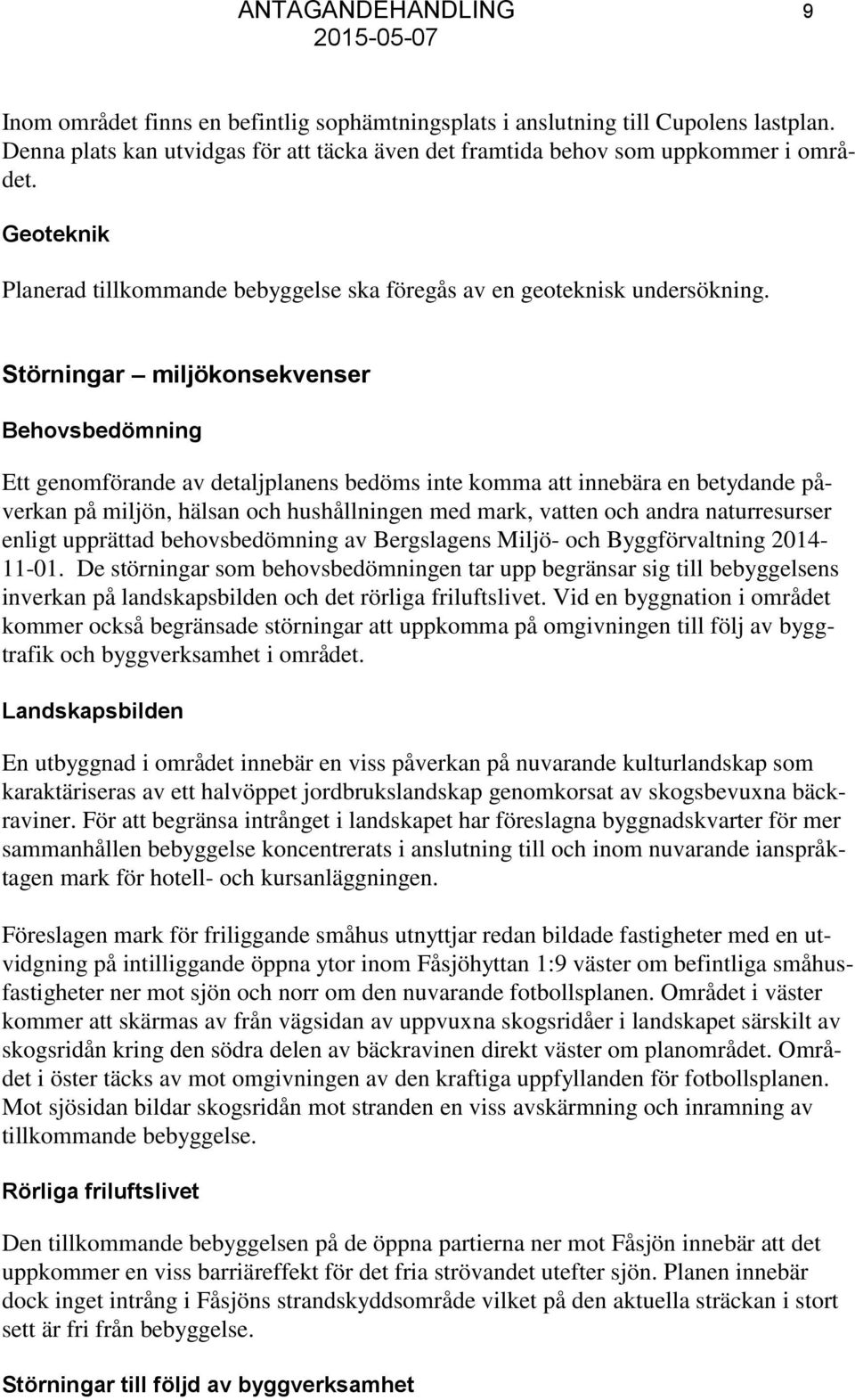 Störningar miljökonsekvenser Behovsbedömning Ett genomförande av detaljplanens bedöms inte komma att innebära en betydande påverkan på miljön, hälsan och hushållningen med mark, vatten och andra