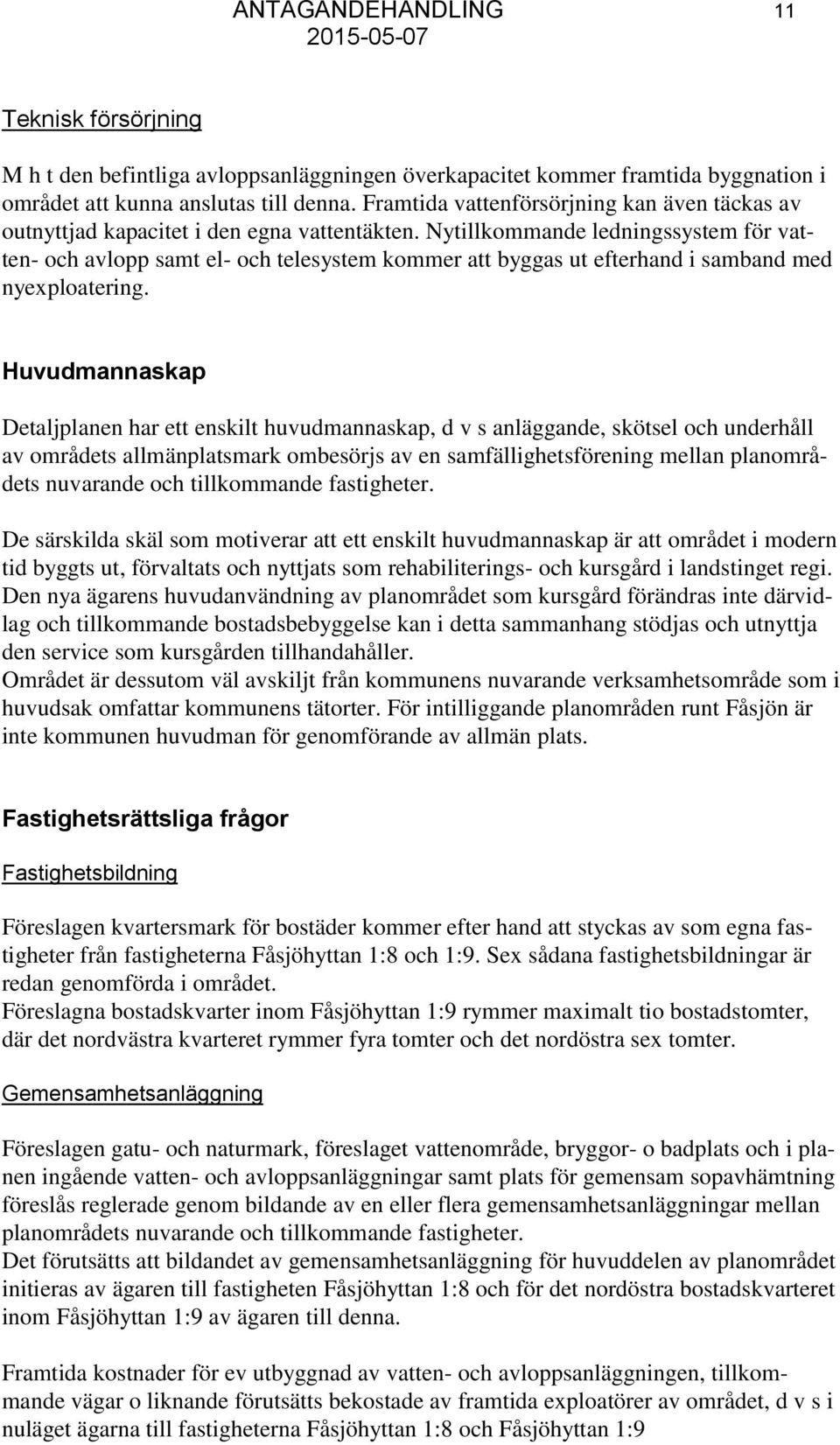 Nytillkommande ledningssystem för vatten- och avlopp samt el- och telesystem kommer att byggas ut efterhand i samband med nyexploatering.