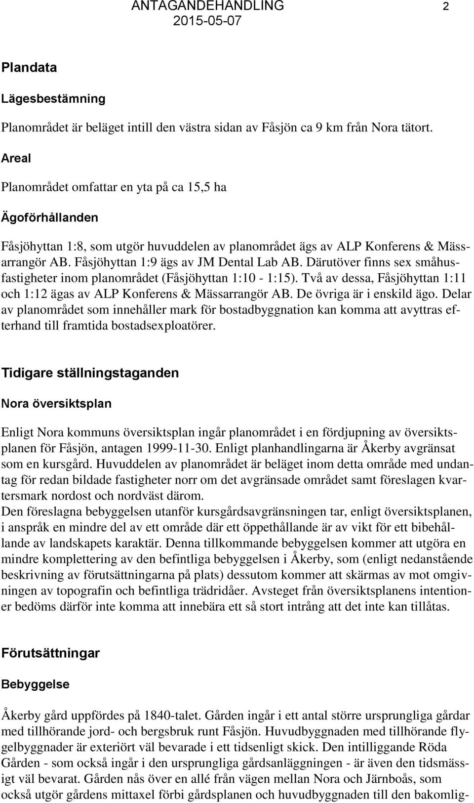 Därutöver finns sex småhusfastigheter inom planområdet (Fåsjöhyttan 1:10-1:15). Två av dessa, Fåsjöhyttan 1:11 och 1:12 ägas av ALP Konferens & Mässarrangör AB. De övriga är i enskild ägo.