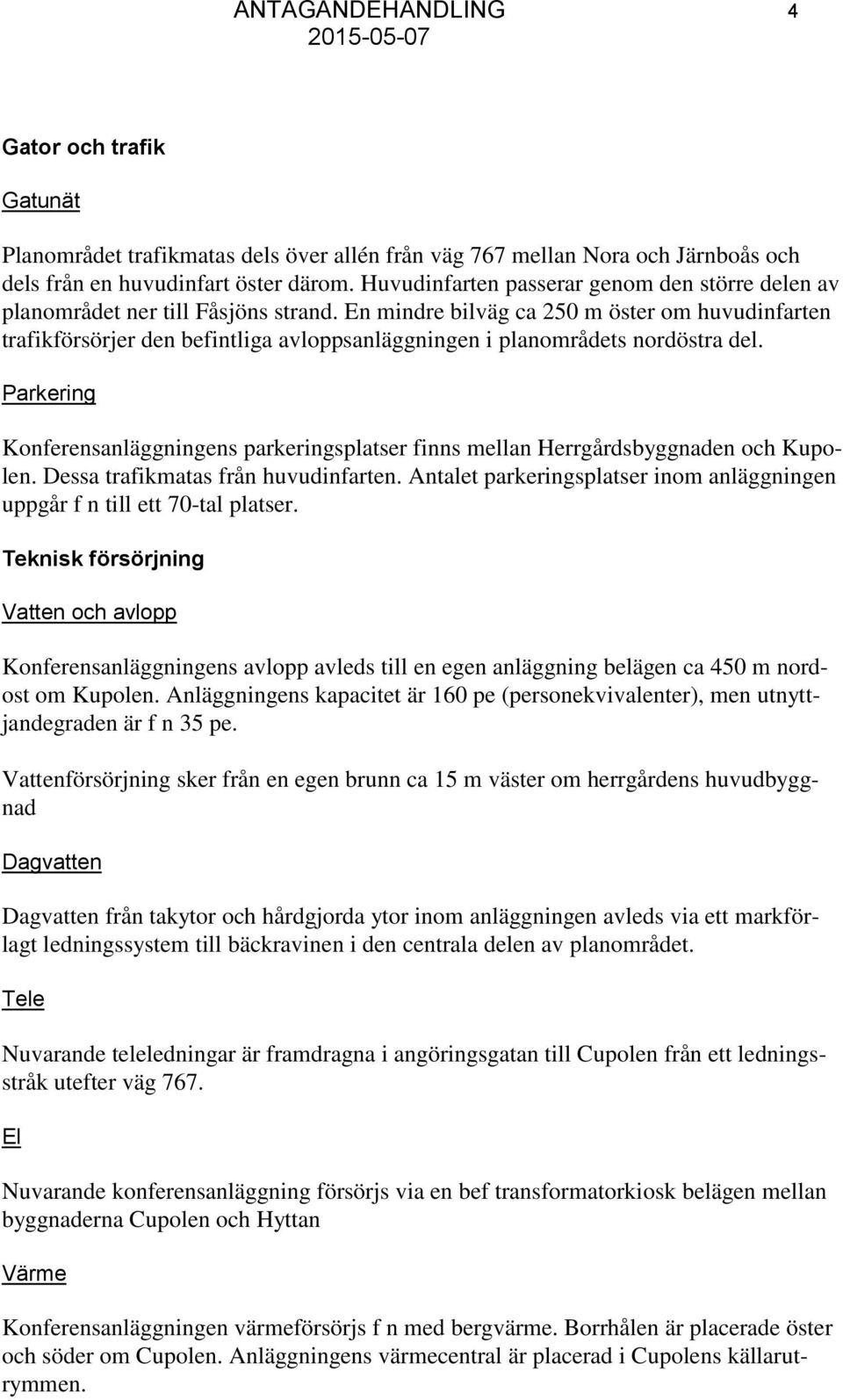 En mindre bilväg ca 250 m öster om huvudinfarten trafikförsörjer den befintliga avloppsanläggningen i planområdets nordöstra del.