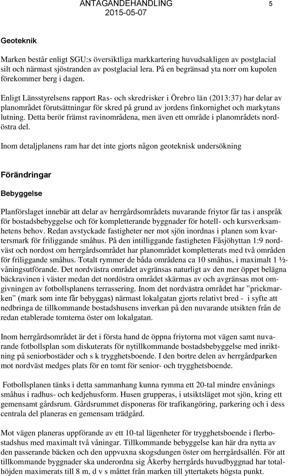 Enligt Länsstyrelsens rapport Ras- och skredrisker i Örebro län (2013:37) har delar av planområdet förutsättningar för skred på grund av jordens finkornighet och markytans lutning.