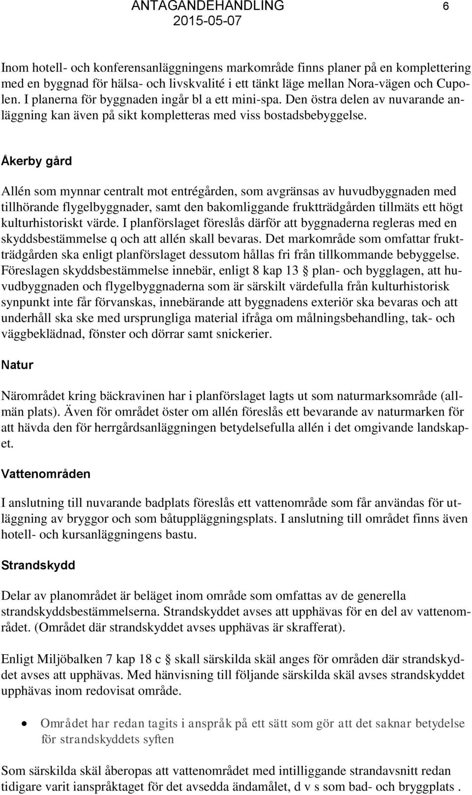 Åkerby gård Allén som mynnar centralt mot entrégården, som avgränsas av huvudbyggnaden med tillhörande flygelbyggnader, samt den bakomliggande fruktträdgården tillmäts ett högt kulturhistoriskt värde.