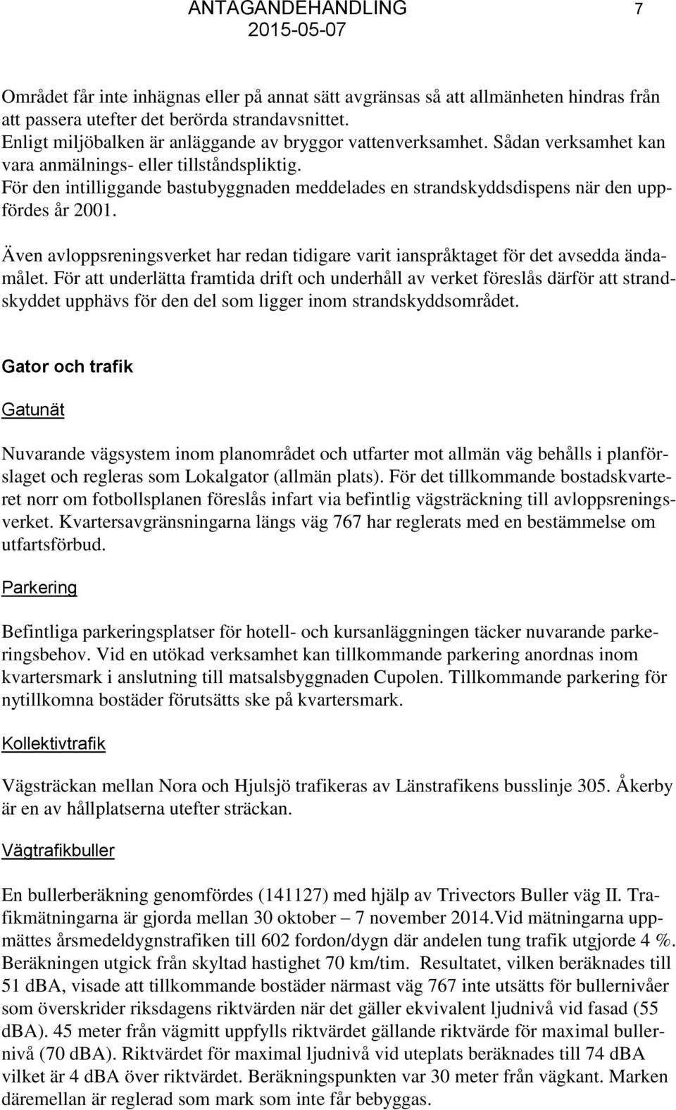 För den intilliggande bastubyggnaden meddelades en strandskyddsdispens när den uppfördes år 2001. Även avloppsreningsverket har redan tidigare varit ianspråktaget för det avsedda ändamålet.