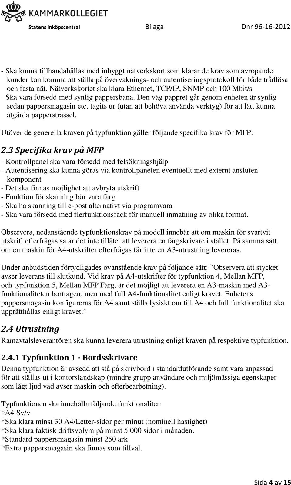 tagits ur (utan att behöva använda verktyg) för att lätt kunna åtgärda papperstrassel. Utöver de generella kraven på typfunktion gäller följande specifika krav för MFP: 2.