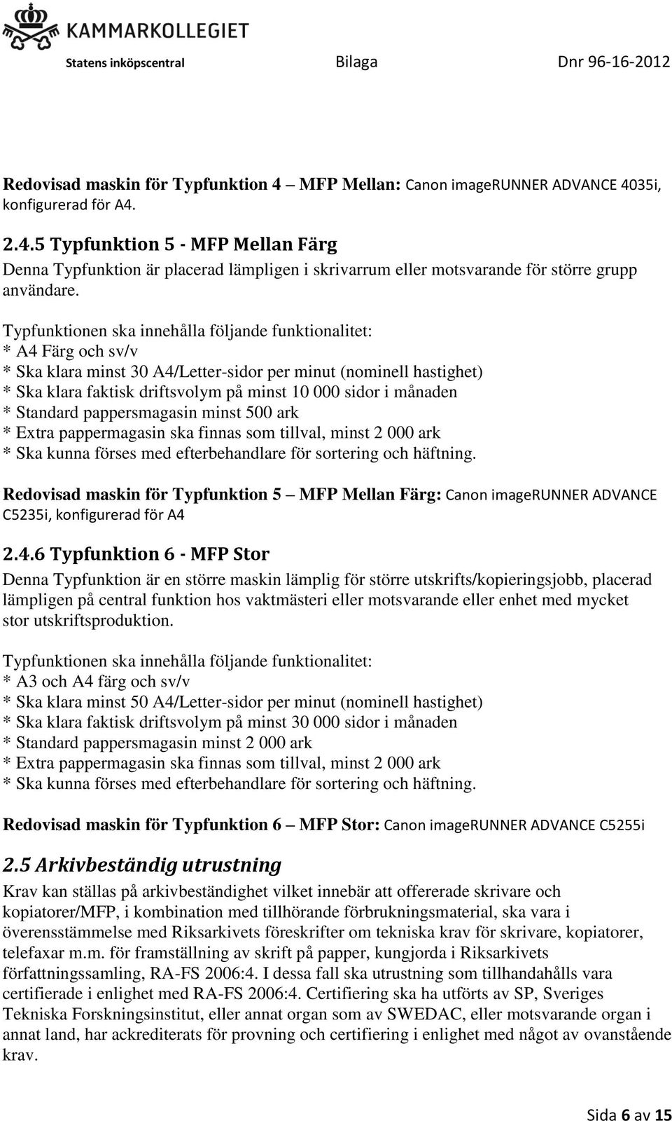 månaden * Standard pappersmagasin minst 500 ark * Extra pappermagasin ska finnas som tillval, minst 2 000 ark * Ska kunna förses med efterbehandlare för sortering och häftning.