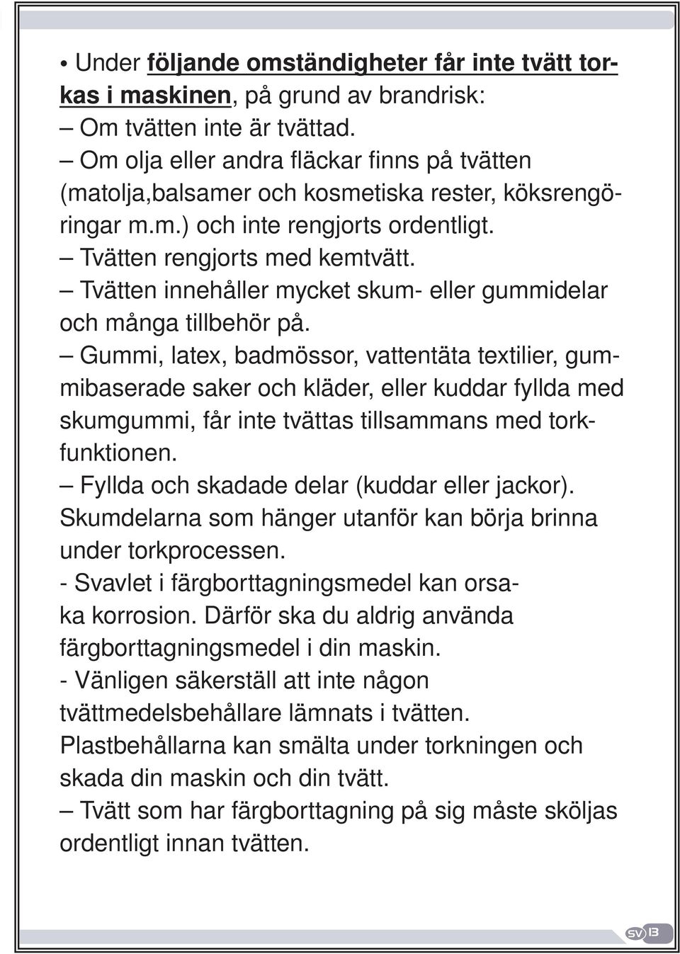 Gummi, latex, badmössor, vattentäta textilier, gummibaserade saker och kläder, eller kuddar fyllda med skumgummi, får inte tvättas tillsammans med torkfunktionen.