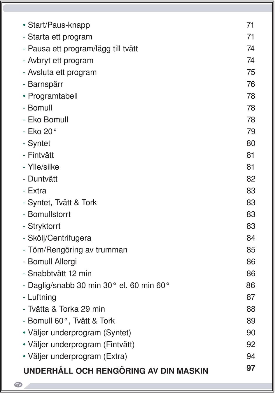 83 - Skölj/Centrifugera 84 - Töm/Rengöring av trumman 85 - Bomull Allergi 86 - Snabbtvätt 12 min 86 - Daglig/snabb 86 - Luftning 87 - Tvätta & Torka 29 min 88 -