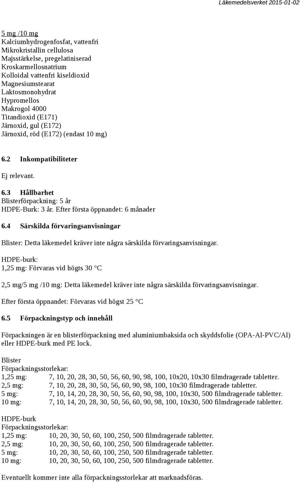 Efter första öppnandet: 6 månader 6.4 Särskilda förvaringsanvisningar Blister: Detta läkemedel kräver inte några särskilda förvaringsanvisningar.