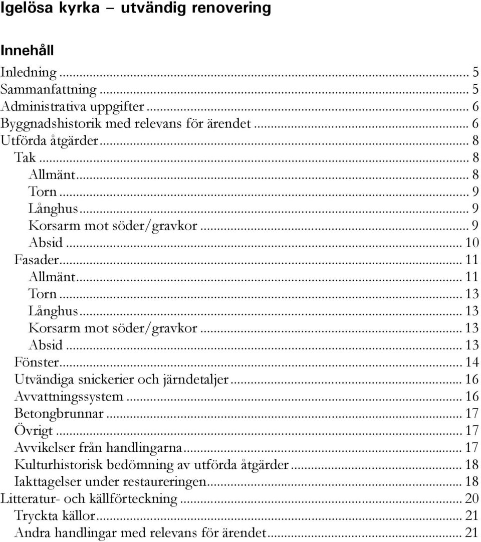 .. 13 Absid... 13 Fönster... 14 Utvändiga snickerier och järndetaljer... 16 Avvattningssystem... 16 Betongbrunnar... 17 Övrigt... 17 Avvikelser från handlingarna.