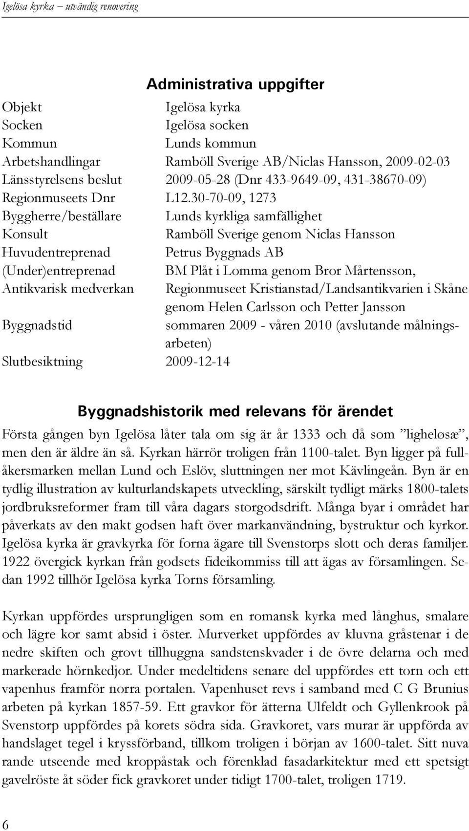 30-70-09, 1273 Byggherre/beställare Lunds kyrkliga samfällighet Konsult Ramböll Sverige genom Niclas Hansson Huvudentreprenad Petrus Byggnads AB (Under)entreprenad BM Plåt i Lomma genom Bror