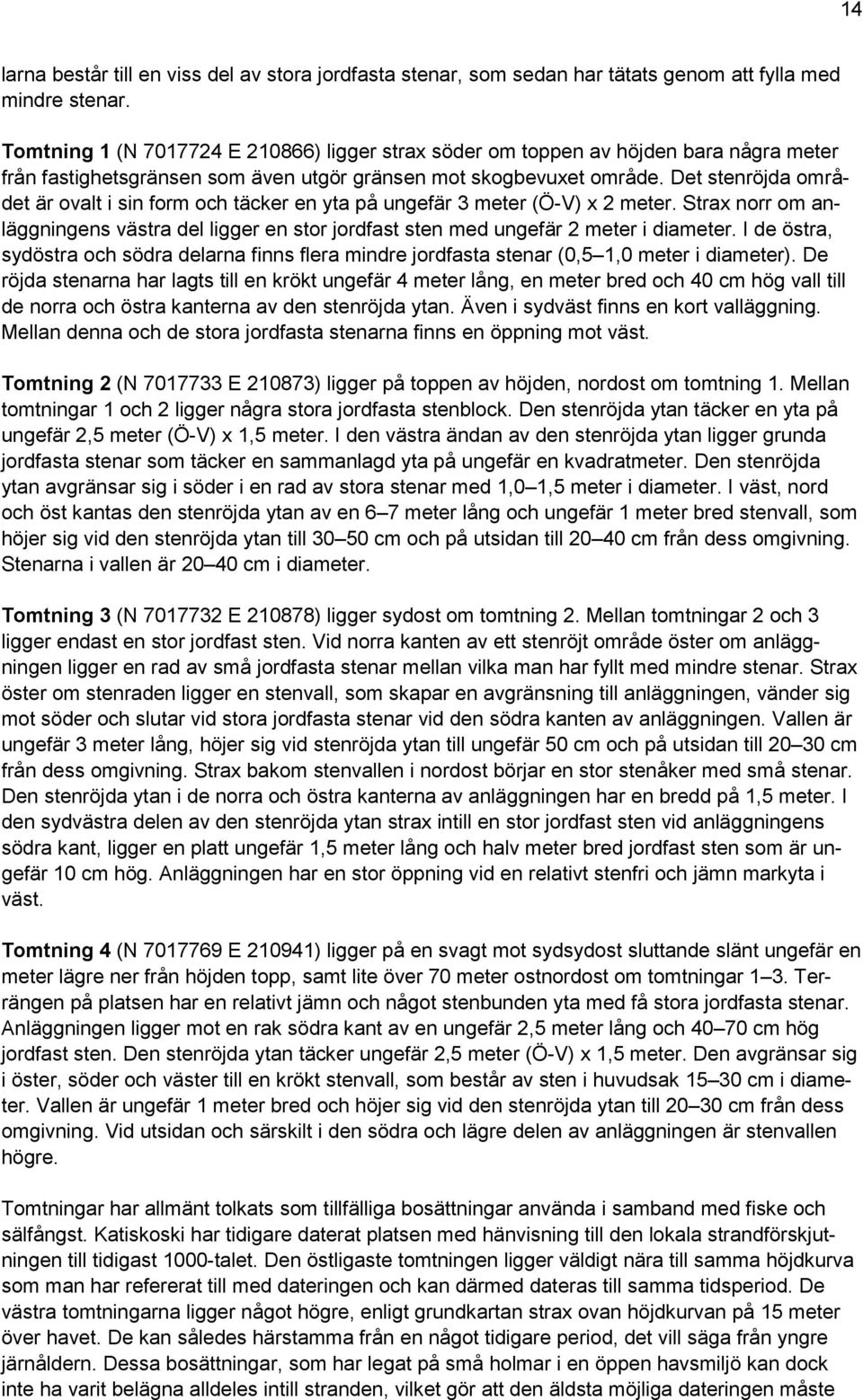 Det stenröjda området är ovalt i sin form och täcker en yta på ungefär 3 meter (Ö-V) x 2 meter. Strax norr om anläggningens västra del ligger en stor jordfast sten med ungefär 2 meter i diameter.