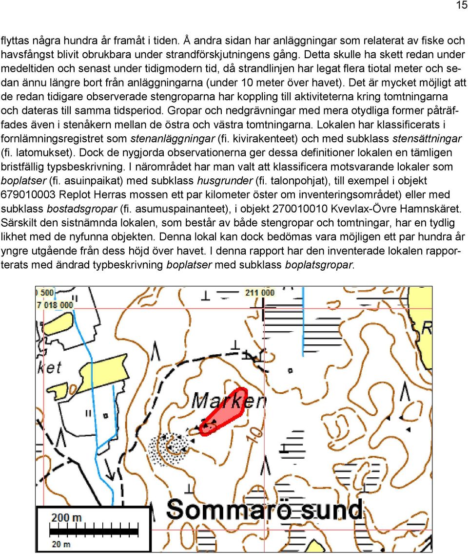 Det är mycket möjligt att de redan tidigare observerade stengroparna har koppling till aktiviteterna kring tomtningarna och dateras till samma tidsperiod.